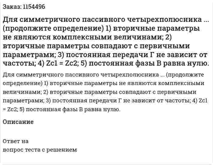 Для симметричного пассивного четырехполюсника ... (продолжите определение) 1) вторичные параметры не являются комплексными величинами; 2) вторичные параметры совпадают с первичными параметрами; 3) постоянная передачи Г не зависит от частоты; 4) Zс1 = Zс2; 5) постоянная фазы В равна нулю. 