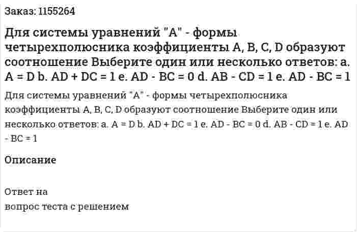 Для системы уравнений "А" - формы четырехполюсника коэффициенты А, В, С, D образуют соотношение Выберите один или несколько ответов: а. А = D b. AD + DC = 1 e. AD - BC = 0 d. AB - CD = 1 e. AD - BC = 1 