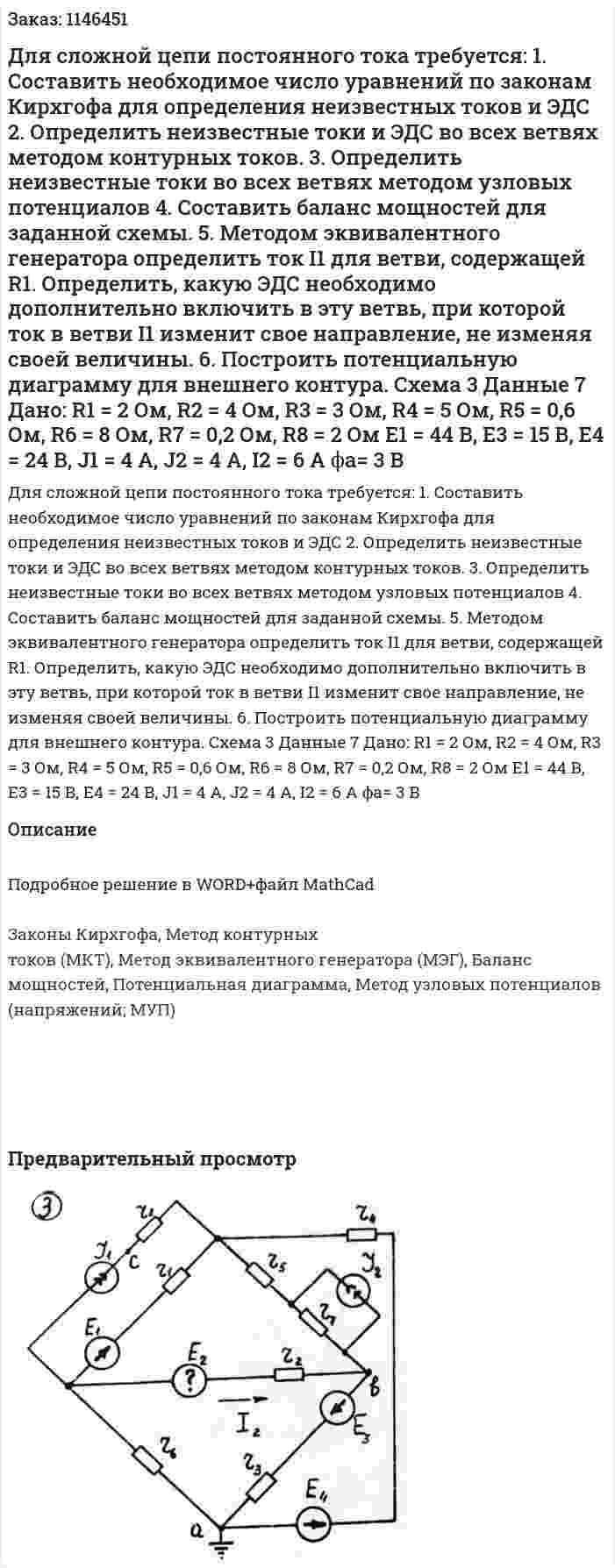 Для сложной цепи постоянного тока требуется: 1.	Составить необходимое число уравнений по законам Кирхгофа для определения неизвестных токов и ЭДС  2.	Определить неизвестные токи и ЭДС во всех ветвях методом контурных токов. 3.	Определить неизвестные токи во всех ветвях методом узловых потенциалов 4.	Составить баланс мощностей для заданной схемы. 5.	Методом эквивалентного генератора определить ток I1 для ветви, содержащей R1. Определить, какую ЭДС необходимо дополнительно включить в эту ветвь, при которой ток в ветви I1 изменит свое направление, не изменяя своей величины. 6.	Построить потенциальную диаграмму для внешнего контура. Схема 3 Данные 7 Дано:  R1 = 2 Ом, R2 = 4 Ом, R3 = 3 Ом, R4 = 5 Ом, R5 = 0,6 Ом, R6 = 8 Ом, R7 = 0,2 Ом, R8 = 2 Ом  E1 = 44 В, E3 = 15 В, E4 = 24 В, J1 = 4 A, J2 = 4 A, I2 = 6 A ϕa= 3 В 