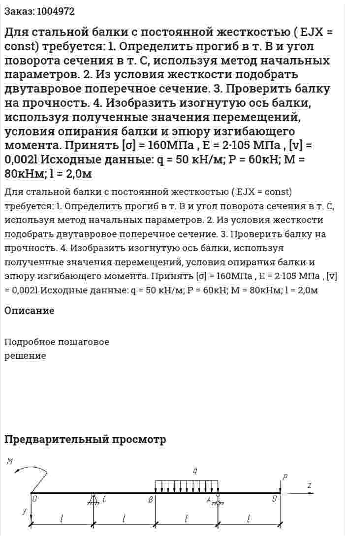 Для стальной балки с постоянной жесткостью ( EJХ = const) требуется: 1. Определить прогиб в т. В и угол поворота сечения в т. С, используя метод начальных параметров. 2. Из условия жесткости подобрать двутавровое поперечное сечение. 3. Проверить балку на прочность. 4. Изобразить изогнутую ось балки, используя полученные значения перемещений, условия опирания балки и эпюру изгибающего момента. Принять [σ] = 160МПа , Е = 2·105 МПа , [v] = 0,002l Исходные данные: q = 50 кН/м; P = 60кН; M = 80кНм; l = 2,0м 