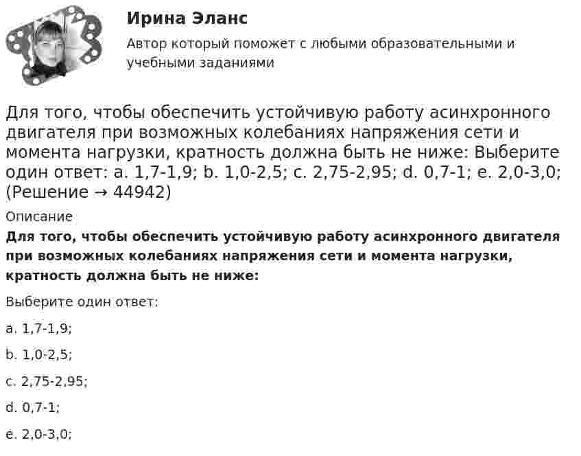      
            Описание
            Для того, чтобы обеспечить устойчивую работу асинхронного двигателя при возможных колебаниях напряжения сети и момента нагрузки, кратность должна быть не ниже:Выберите один ответ:a. 1,7-1,9;b. 1,0-2,5;c. 2,75-2,95;d. 0,7-1;e. 2,0-3,0;  
            
            
            Для того, чтобы из детального аналитического отчета сформировать укрупненный аналитический отчет, нужно выполнить …Для того, чтобы обеспечить устойчивую работу асинхронного двигателя при возможных колебаниях напряжения сети и момента нагрузки, кратность должна быть не ниже: Выберите один ответ: a. 1,7-1,9; b. 1,0-2,5; c. 2,75-2,95; d. 0,7-1; e. 2,0-3,0;Для того чтобы переговоры стали возможными, необходимо выполнение определенных условий, таких как … (укажите 2 варианта ответа)Для того чтобы разработанная для конкретного программного продукта (ПП) информационно-логистическая система предприятия (ИЛСП) начала функционировать и осуществлять информационно-логистическое обеспечение деятельности этого предприятия, необходимДля того чтобы разработанная для конкретного программного продукта (ПП) информационно-логистическая система предприятия (ИЛСП) начала функционировать и осуществлять информационно-логистическое обеспечение деятельности этого предприятия, необходимо Для того чтобы снизить вероятность утраты информации необходимо:Для транспортной задачи с избытком запасов вводятсяДля стратегического управления характерна ориентация на … Для структурной безработицы характерны следующие два свойства:Для структуры инвалидности в настоящее время характерно:Для схемы установите соответствие:Для съемок каких масштабов предусматривается висячий ход?Для того, чтобы в Москве завести зайца-русака, занесенного в Красную книгу РФ, вы должны получить на это разрешение от государства, в том числе, указав, почему животное было изъято из естественнойДля того чтобы выполнить контрольную работу №1, необходимо усвоить следующий грамматический материал: 1. Словообразование: основные словообразовательные суффиксы. Выражение падежных отношений в английском языке с помощью предлогов и окончания –s.Предлоги in, into, by, of, to, between, from.