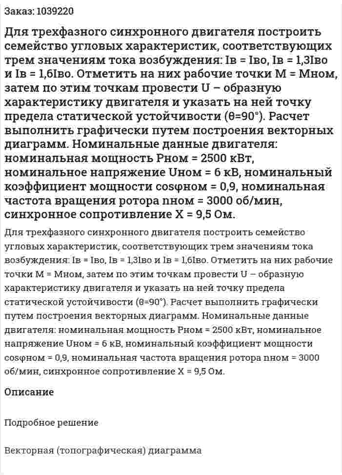Для трехфазного синхронного двигателя построить семейство угловых характеристик, соответствующих трем значениям тока возбуждения: Iв = Iво, Iв = 1,3Iво и Iв = 1,6Iво. Отметить на них рабочие точки М = Мном, затем по этим точкам провести U – образную характеристику двигателя и указать на ней точку предела статической устойчивости (θ=90°). Расчет выполнить графически путем построения векторных диаграмм. Номинальные данные двигателя: номинальная мощность Рном = 2500 кВт, номинальное напряжение Uном = 6 кВ, номинальный коэффициент мощности cosφном = 0,9, номинальная частота вращения ротора nном = 3000 об/мин, синхронное сопротивление Х = 9,5 Ом.  