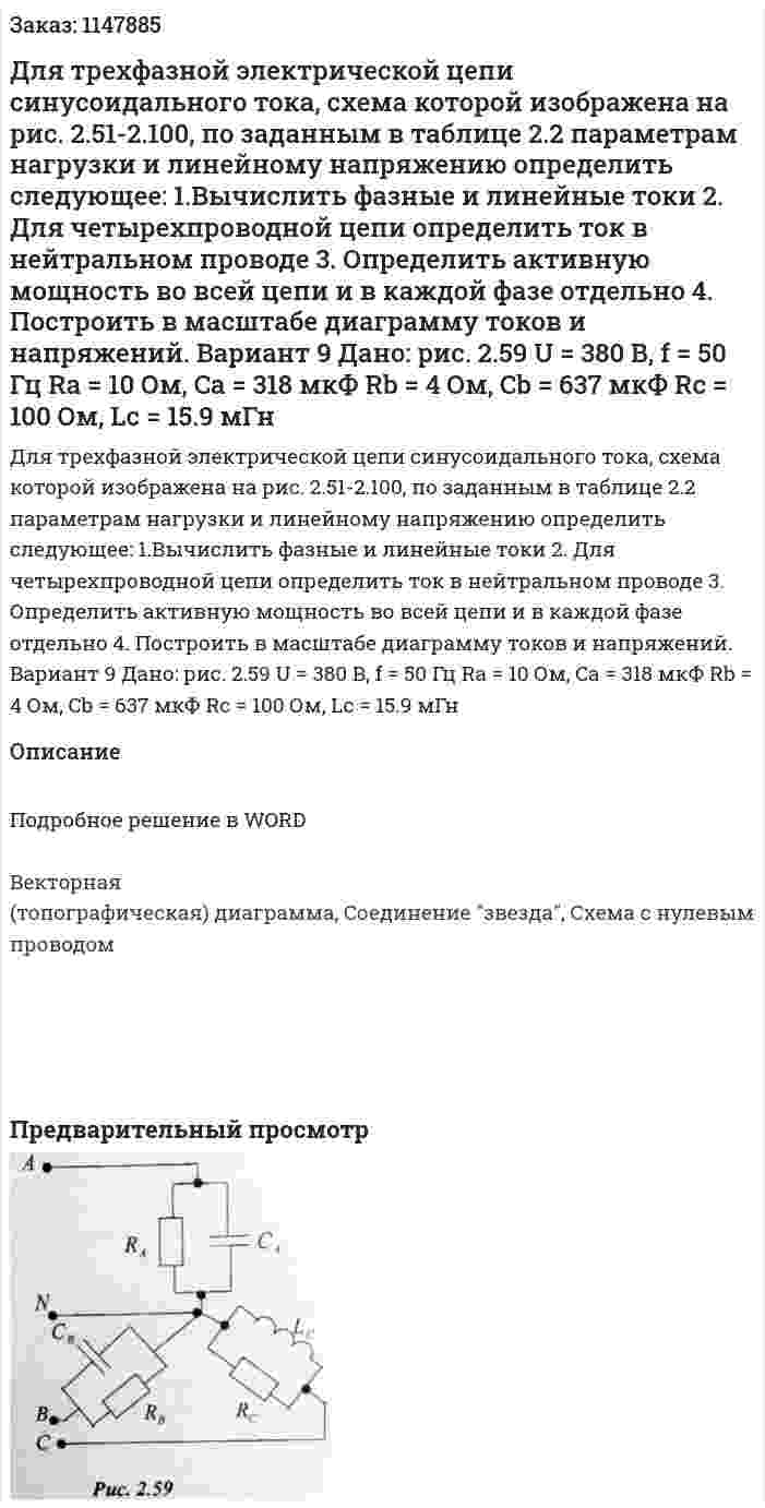 Для трехфазной электрической цепи синусоидального тока, схема которой изображена на рис. 2.51-2.100, по заданным в таблице 2.2 параметрам нагрузки и линейному напряжению определить следующее: 1.Вычислить фазные и линейные токи 2. Для четырехпроводной цепи определить ток в нейтральном проводе 3. Определить активную мощность во всей цепи и в каждой фазе отдельно 4. Построить в масштабе диаграмму токов и напряжений. Вариант 9 Дано: рис. 2.59 U = 380 В, f = 50 Гц Ra = 10 Ом, Ca = 318 мкФ Rb = 4 Ом, Cb = 637 мкФ Rc = 100 Ом, Lc = 15.9 мГн 