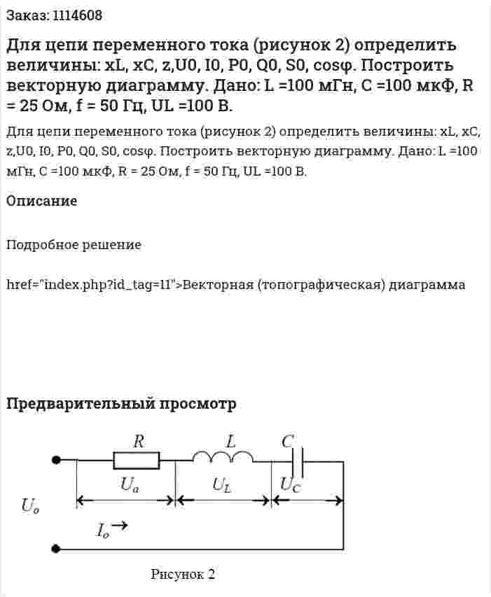 Для цепи переменного тока (рисунок 2) определить величины: xL, xC, z,U0, I0, P0, Q0, S0, cosφ.  Построить векторную диаграмму.  Дано: L =100 мГн, С =100 мкФ, R = 25 Ом, f = 50 Гц, UL =100 B. 