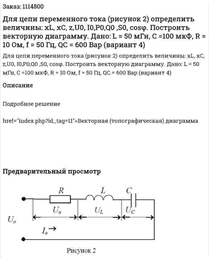Для цепи переменного тока (рисунок 2) определить величины: xL, xC, z,U0, I0,P0,Q0 ,S0, cosφ.  Построить векторную диаграмму.  Дано: L = 50 мГн, С =100 мкФ, R = 10 Ом, f = 50 Гц, QC = 600 Bap  (вариант 4) 