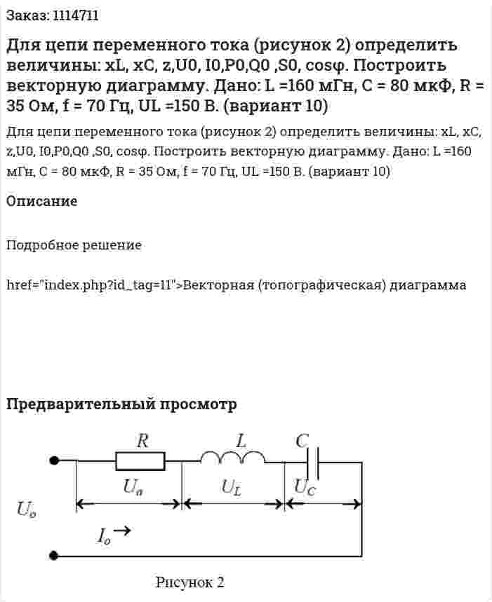 Для цепи переменного тока (рисунок 2) определить величины: xL, xC, z,U0, I0,P0,Q0 ,S0, cosφ.  Построить векторную диаграмму.  Дано: L =160 мГн, С = 80 мкФ, R = 35 Ом, f = 70 Гц, UL =150 B.  (вариант 10) 