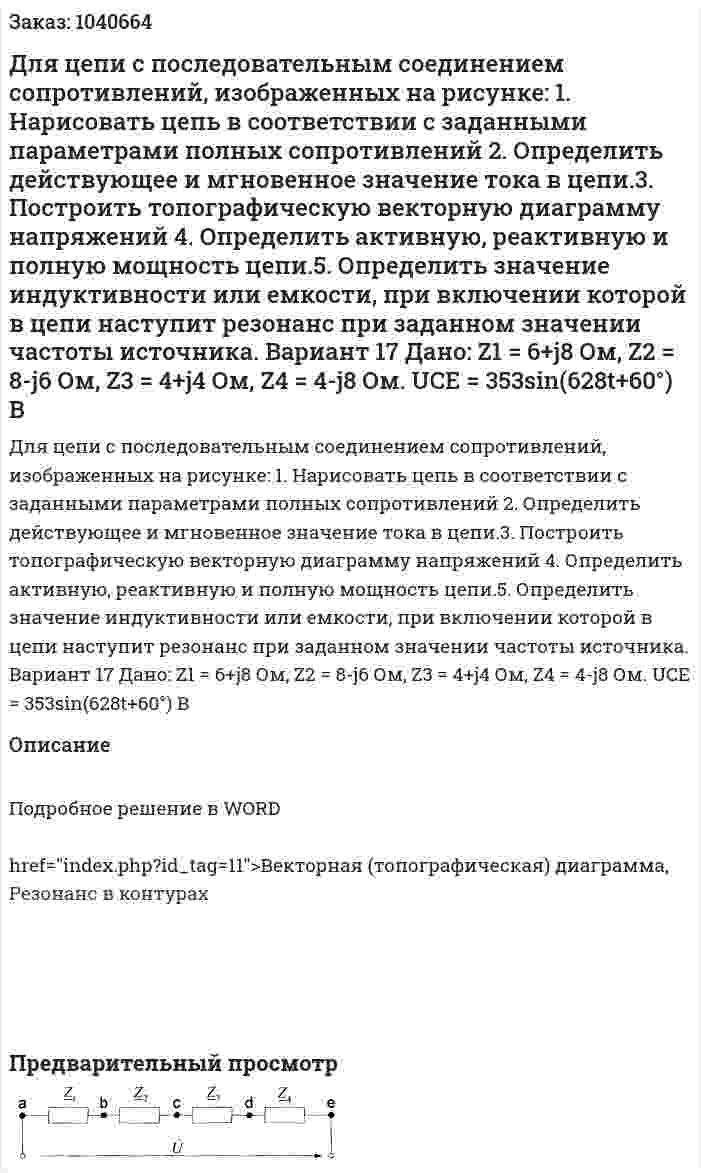 Для цепи с последовательным соединением сопротивлений, изображенных на рисунке: 	1. Нарисовать цепь в соответствии с заданными параметрами полных сопротивлений 2.	Определить действующее и мгновенное значение тока в цепи.3. 	Построить топографическую векторную диаграмму напряжений 4.	Определить активную, реактивную и полную мощность цепи.5. Определить значение индуктивности или емкости, при включении которой в цепи наступит резонанс при заданном значении частоты источника. Вариант 17 Дано: Z1 = 6+j8 Ом, Z2 = 8-j6 Ом, Z3 = 4+j4 Ом, Z4 = 4-j8 Ом. UCE = 353sin⁡(628t+60°) В 