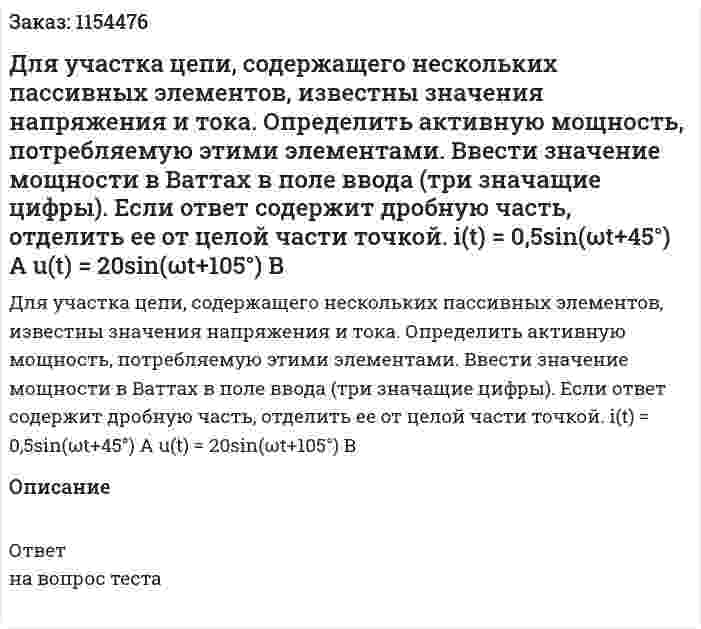 Для участка цепи, содержащего нескольких пассивных элементов, известны значения напряжения и тока. Определить активную мощность, потребляемую этими элементами. Ввести значение мощности в Ваттах в поле ввода (три значащие цифры). Если ответ содержит дробную часть, отделить ее от целой части точкой. i(t) = 0,5sin(ωt+45°) A u(t) = 20sin(ωt+105°) B 