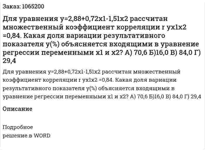 Для уравнения  y=2,88+0,72х1-1,51х2 рассчитан множественный коэффициент корреляции  r yx1x2 =0,84. Какая доля вариации результативного показателя у(%) объясняется входящими в уравнение регрессии переменными х1 и х2?  А) 70,6 Б)16,0 В) 84,0 Г) 29,4 