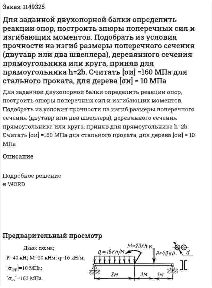 Для заданной двухопорной балки определить реакции опор, построить эпюры поперечных сил и изгибающих моментов. Подобрать из условия прочности на изгиб размеры поперечного сечения (двутавр или два швеллера), деревянного сечения прямоугольника или круга, приняв для прямоугольника h=2b. Считать [σи] =160 МПа для стального проката, для дерева [σи] = 10 МПа 