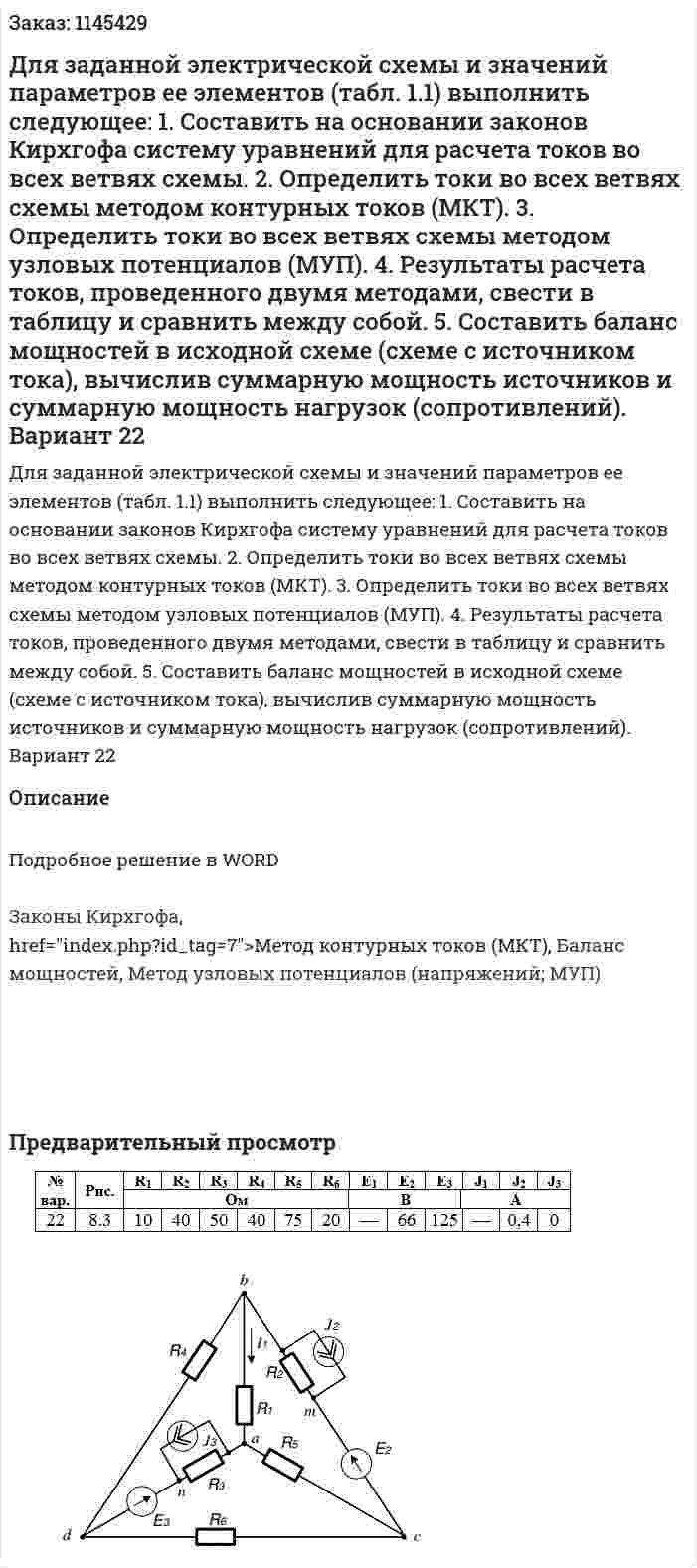 Для заданной электрической схемы и значений параметров ее элементов (табл. 1.1) выполнить следующее: 1. Составить на основании законов Кирхгофа систему уравнений для расчета токов во всех ветвях схемы. 2. Определить токи во всех ветвях схемы методом контурных токов (МКТ).  3. Определить токи во всех ветвях схемы методом узловых потенциалов (МУП). 4. Результаты расчета токов, проведенного двумя методами, свести в таблицу и сравнить между собой. 5. Составить баланс мощностей в исходной схеме (схеме с источником тока), вычислив суммарную мощность источников и суммарную мощность нагрузок (сопротивлений). Вариант 22 