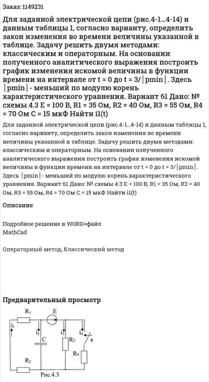 Для заданной электрической цепи (рис.4-1…4-14) и данным таблицы 1, согласно варианту, определить закон изменения во времени величины указанной в таблице.  Задачу решить двумя методами: классическим и операторным. На основании полученного аналитического выражения построить график изменения искомой величины в функции времени на интервале от t = 0 до t = 3/│pmin│. Здесь │pmin│- меньший по модулю корень характеристического уравнения. Вариант 61 Дано: № схемы  4.3 Е = 100 В,  R1 = 35 Ом, R2 = 40 Ом, R3 = 55 Ом, R4 = 70 Ом С = 15 мкФ Найти i1(t) 