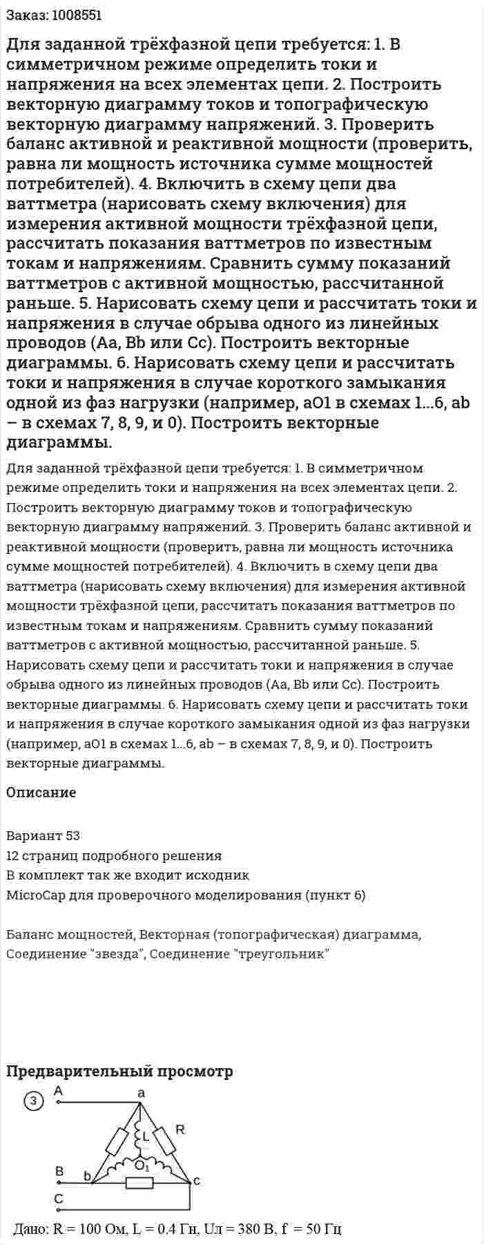 Для заданной трёхфазной цепи требуется: 1. В симметричном режиме определить токи и напряжения на всех элементах цепи.  2. Построить векторную диаграмму токов и топографическую векторную диаграмму напряжений.  3. Проверить баланс активной и реактивной мощности (проверить, равна ли мощность источника сумме мощностей потребителей).  4. Включить в схему цепи два ваттметра (нарисовать схему включения) для измерения активной мощности трёхфазной цепи, рассчитать показания ваттметров по известным токам и напряжениям. Сравнить сумму показаний ваттметров с активной мощностью, рассчитанной раньше.  5. Нарисовать схему цепи и рассчитать токи и напряжения в случае обрыва одного из линейных проводов (Аа, Bb или Сс). Построить векторные диаграммы.  6. Нарисовать схему цепи и рассчитать токи и напряжения в случае короткого замыкания одной из фаз нагрузки (например, аО1 в схемах 1...6, ab – в схемах 7, 8, 9, и 0). Построить векторные диаграммы. 