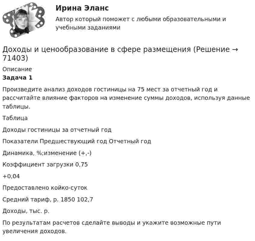    
            Описание
            Задача 1	Произведите анализ доходов гостиницы на 75 мест за отчетный год и рассчитайте влияние факторов на изменение суммы доходов, используя данные таблицы.	Таблица	Доходы гостиницы за отчетный год  	Показатели Предшествующий год Отчетный год Динамика, %;изменение (+,-)   	Коэффициент загрузки 0,75   +0,04   	Предоставлено койко-суток 	 Средний тариф, р. 	1850 	  	102,7   	Доходы, тыс. р. 	 По результатам расчетов сделайте выводы и укажите возможные пути увеличения доходов.   
            
            
            Доходы бюджетов, которые возникают вследствие превышения мировыми ценами их стандартного уровня и которые чаще всего связаны с повышением цен на природные ископаемые, именуются ... доходамиДоходы и ценообразование в сфере размещенияДоходы, которые преобладают в доходах домохозяйств, -...Доходы общества с ограниченной ответственностью ООО «Альфа» за 2022 г. составили 5 780 000 руб. Расходы, принимаемые к учету, составили 3 266 000 руб. Рассчитайте налог на прибыль организаций к уплате за годДоходы организаций образовательной сферы облагаются по ставке … % по налогу на прибыль организацийДоходы федерального бюджета России . Проблемы формирования доходой базы бюджета в текущем году (2021)… доходы – это доходы, которые определяются количеством потребительских товаров и услуг, которые можно приобрести на фактически полученные номинальные доходы До того как в вашем доме раздался первый детский крик, ваши отношения с мужем были как в сказкиДОУА Менеджмент Комплексное задание (Контр. экзамен)Дофилософские формы сознания: мифология и религия. Типы и виды мифов. Религия как форма общественного сознанияДоходная часть ВВП включает:Доходность - это …Доход, полученный гражданами после уплаты налогов, используемый на потребление и сбережения, – это … доход Доход по облигациям выплачивается в виде