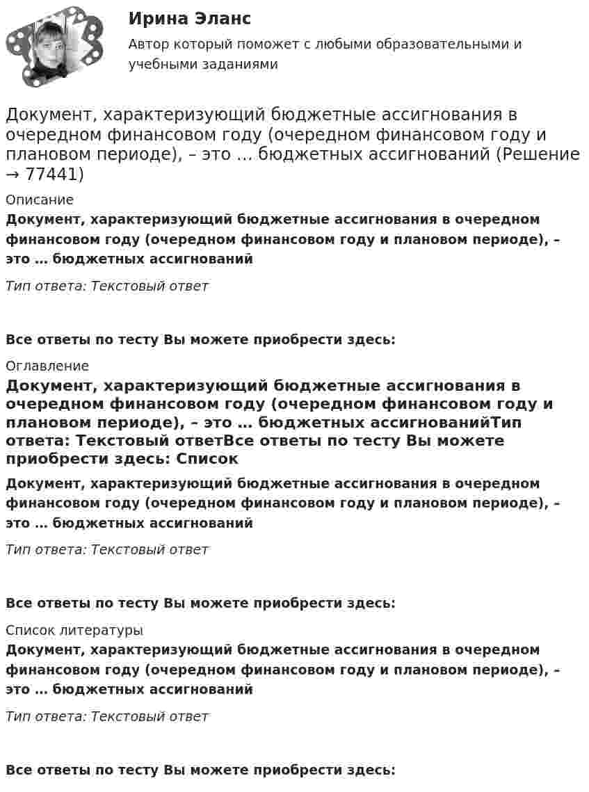      
            Описание
            Документ, характеризующий бюджетные ассигнования в очередном финансовом году (очередном финансовом году и плановом периоде), – это … бюджетных ассигнованийТип ответа: Текстовый ответ Все ответы по тесту Вы можете приобрести здесь:  
            Оглавление
            Документ, характеризующий бюджетные ассигнования в очередном финансовом году (очередном финансовом году и плановом периоде), – это … бюджетных ассигнованийТип ответа: Текстовый ответВсе ответы по тесту Вы можете приобрести здесь:  
            Список литературы
            Документ, характеризующий бюджетные ассигнования в очередном финансовом году (очередном финансовом году и плановом периоде), – это … бюджетных ассигнованийТип ответа: Текстовый ответВсе ответы по тесту Вы можете приобрести здесь:  
            
            
            Документ, утвержденный уполномоченной организацией, в котором определяются правила, характеристики или общие принципы, затрагивающие различные виды деятельности или их результаты, - это ... Документ, характеризующий бюджетные ассигнования в очередном финансовом году (очередном финансовом году и плановом периоде), – это … бюджетных ассигнованийдокументы по Электровакуумному заводуДокумент, юридически оформляющий отношения трудового найма между работодателем и сотрудником, - это ... Долговая расписка, которая подтверждает, что эмитент обязан заплатить кредитору определенную сумму в определенный срок называется … Долговечность зданий (по долговечности ограждающих конструкций) I-II классов - …Долгосрочные долговые обязательства Российской Федерации могут быть от ... включительноДокумент, содержащий правила, общие принципы или характеристики, касающиеся различных видов деятельности или их результатов, … Выберите один или несколько ответов:  a. план мероприятий  b. нормативный документ  c. закон  d. директивный документ  Документ, удостоверяющий право на получение скидки, возврат денег при его предъявлении или устанавливающий фиксированную цену на товар, указанный в нем, – это … Документ, устанавливающий в соответствии с классификацией расходов бюджетов лимиты бюджетных обязательств казенного учреждения, – это … Документ, устанавливающий правила, общие принципы или характеристики Выберите один ответ:  a. руководящий документ  b. нормативный документ  c. конструкторский документ  d. технический документДокумент, устанавливающий стратегические цели и задачи организации, сроки, средства и способы их достижения, а также ресурсы, необходимые для реализации стратегии, называется стратегическим ...Документ, устанавливающий стратегические цели и задачи организации, сроки, средства и способы их достижения, а также ресурсы, необходимые для реализации стратегии, называется стратегическим … Документ, устанавливающий стратегические цели и задачи организации, сроки, средства и способы их достижения, а также ресурсы, необходимые для реализации стратегии, называется стратегическим …  
