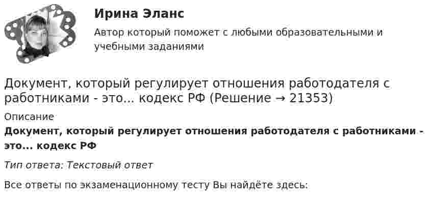     
          Описание
          Документ, который регулирует отношения работодателя с работниками - это...  кодекс РФТип ответа: Текстовый ответ﻿Все ответы по экзаменационному тесту Вы найдёте здесь:   
            
            
            Документ, который определяет место гражданского служащего в государственном органе, а также закрепляет его основные функции, обязанности, права и ответственность - это ... Документ, который регулирует отношения работодателя с работниками - это...  кодекс РФДокумент, который составляется и ведется главным распорядителем бюджетных средств (главным администратором источников финансирования дефицита бюджета) в целях исполнения бюджета по расходам (источникам финансирования дефицита бюджета), – бюджетнаяДокумент, который составляется и ведется главным распорядителем бюджетных средств (главным администратором источников финансирования дефицита бюджета) в целях исполнения бюджета по расходам (источникам финансирования дефицита бюджета), – это …документов в СХЭД (системе хранения электронных документов) включает определенные уровни. Определите последовательности уровней, применяя иерархический метод, Документоведение и делопроизводство на предприятии (организации)Документооборот в event-бизнесе (ответы на тест Синергия / МТИ / МОИ / МосАП)Документирование управленческой деятельности (тест с ответами) 85%Документирование хозяйственных операций и ведение бухгалтерского учета активов организации  вариант № 1 Документированная информация, доступ к которой ограничивает в соответствии с законодательством РФ:Документированная информация, правовой режим которой установлен специальными нормами действующего законодательства, - это ...Документированная информация, правовой режим которой установлен специальными нормами действующего законодательства, - это...Документированная информация, правовой режим которой установлен специальными нормами действующего законодательства, - это...Документированная информация, правовой режим которой установлен специальными нормами действующего законодательства, – это …