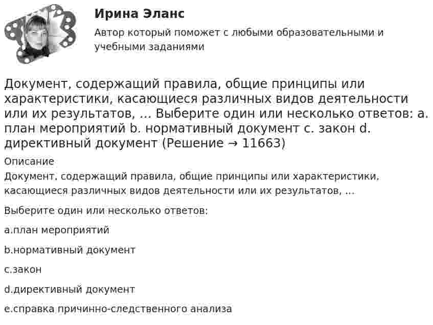      
          Описание
          Документ, содержащий правила, общие принципы или характеристики, касающиеся различных видов деятельности или их результатов, …Выберите один или несколько ответов:a.план мероприятийb.нормативный документc.законd.директивный документe.справка причинно-следственного анализа  
            
            
            Документ, содержащий подробное описание методики и хода исследования, его результатов, а также выводов, полученных в процессе теоретической научно-исследовательской или экспериментальной работы, – это научный …Документ, содержащий правила, общие принципы или характеристики, касающиеся различных видов деятельности или их результатов, … Выберите один или несколько ответов:  a. план мероприятий  b. нормативный документ  c. закон  d. директивный документ  Документ, удостоверяющий право на получение скидки, возврат денег при его предъявлении или устанавливающий фиксированную цену на товар, указанный в нем, – это … Документ, устанавливающий в соответствии с классификацией расходов бюджетов лимиты бюджетных обязательств казенного учреждения, – это … Документ, устанавливающий правила, общие принципы или характеристики Выберите один ответ:  a. руководящий документ  b. нормативный документ  c. конструкторский документ  d. технический документДокумент, устанавливающий стратегические цели и задачи организации, сроки, средства и способы их достижения, а также ресурсы, необходимые для реализации стратегии, называется стратегическим ...Документ, устанавливающий стратегические цели и задачи организации, сроки, средства и способы их достижения, а также ресурсы, необходимые для реализации стратегии, называется стратегическим … Документоведение и делопроизводство на предприятии (организации)Документооборот в event-бизнесе (ответы на тест Синергия / МТИ / МОИ / МосАП)Документооборот в event-бизнесе.фмен_БАК (тест с ответами Синергия/МОИ/ МТИ /МОСАП)Документооборот в управлении Документационное обеспечение управления Ответы на тест  Синергия МОИ МТИДокументооборот в управлении МТИ 6 семестрДокументооборот в управлении тест СинергияДокументооборот, объединяющий документы, циркулирующие в рамках одного структурного подразделения, называется …