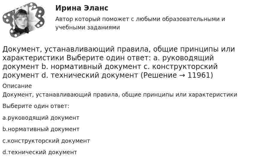      
          Описание
          Документ, устанавливающий правила, общие принципы или характеристикиВыберите один ответ:a.руководящий документb.нормативный документc.конструкторский документd.технический документ  
            
            
            Документ, устанавливающий в соответствии с классификацией расходов бюджетов лимиты бюджетных обязательств казенного учреждения, – это … Документ, устанавливающий правила, общие принципы или характеристики Выберите один ответ:  a. руководящий документ  b. нормативный документ  c. конструкторский документ  d. технический документДокумент, устанавливающий стратегические цели и задачи организации, сроки, средства и способы их достижения, а также ресурсы, необходимые для реализации стратегии, называется стратегическим ...Документ, устанавливающий стратегические цели и задачи организации, сроки, средства и способы их достижения, а также ресурсы, необходимые для реализации стратегии, называется стратегическим … Документ, устанавливающий стратегические цели и задачи организации, сроки, средства и способы их достижения, а также ресурсы, необходимые для реализации стратегии, называется стратегическим …  Документ, утверждающий цели проекта, - это ... проектаДокумент, утвержденный уполномоченной организацией, в котором определяются правила, характеристики или общие принципы, затрагивающие различные виды деятельности или их результаты, - это ... Документооборот в управлении Документационное обеспечение управления Ответы на тест  Синергия МОИ МТИДокументооборот в управлении МТИ 6 семестрДокументооборот в управлении тест СинергияДокументооборот, объединяющий документы, циркулирующие в рамках одного структурного подразделения, называется …Документооборот, связанный с процессами управления информационных систем, включает ... внутренних и внешних документовДокумент, содержащий подробное описание методики и хода исследования, его результатов, а также выводов, полученных в процессе теоретической научно-исследовательской или экспериментальной работы, – это научный …Документ, содержащий правила, общие принципы или характеристики, касающиеся различных видов деятельности или их результатов, … Выберите один или несколько ответов:  a. план мероприятий  b. нормативный документ  c. закон  d. директивный документ  