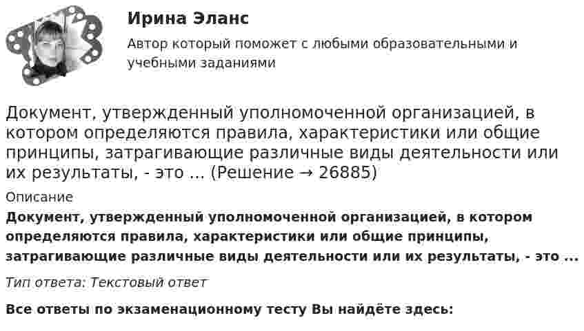      
          Описание
          Документ, утвержденный уполномоченной организацией, в котором определяются правила, характеристики или общие принципы, затрагивающие различные виды деятельности или их результаты, - это ... Тип ответа: Текстовый ответ﻿Все ответы по экзаменационному тесту Вы найдёте здесь:   
            
            
            Документ, утверждающий цели проекта, - это ... проектаДокумент, утвержденный уполномоченной организацией, в котором определяются правила, характеристики или общие принципы, затрагивающие различные виды деятельности или их результаты, - это ... Документ, характеризующий бюджетные ассигнования в очередном финансовом году (очередном финансовом году и плановом периоде), – это … бюджетных ассигнованийдокументы по Электровакуумному заводуДокумент, юридически оформляющий отношения трудового найма между работодателем и сотрудником, - это ... Долговая расписка, которая подтверждает, что эмитент обязан заплатить кредитору определенную сумму в определенный срок называется … Долговечность зданий (по долговечности ограждающих конструкций) I-II классов - …Документ, содержащий подробное описание методики и хода исследования, его результатов, а также выводов, полученных в процессе теоретической научно-исследовательской или экспериментальной работы, – это научный …Документ, содержащий правила, общие принципы или характеристики, касающиеся различных видов деятельности или их результатов, … Выберите один или несколько ответов:  a. план мероприятий  b. нормативный документ  c. закон  d. директивный документ  Документ, удостоверяющий право на получение скидки, возврат денег при его предъявлении или устанавливающий фиксированную цену на товар, указанный в нем, – это … Документ, устанавливающий в соответствии с классификацией расходов бюджетов лимиты бюджетных обязательств казенного учреждения, – это … Документ, устанавливающий правила, общие принципы или характеристики Выберите один ответ:  a. руководящий документ  b. нормативный документ  c. конструкторский документ  d. технический документДокумент, устанавливающий стратегические цели и задачи организации, сроки, средства и способы их достижения, а также ресурсы, необходимые для реализации стратегии, называется стратегическим ...Документ, устанавливающий стратегические цели и задачи организации, сроки, средства и способы их достижения, а также ресурсы, необходимые для реализации стратегии, называется стратегическим … 