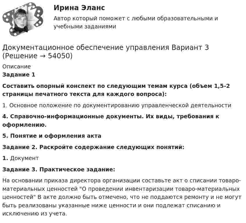     
            Описание
            Задание 1Составить опорный конспект по следующим темам курса (объем 1,5-2 страницы печатного текста для каждого вопроса):1.                Основное положение по документированию управленческой деятельности 4. Справочно-информационные документы. Их виды, требования к оформлению.5. Понятие и оформления актаЗадание 2. Раскройте содержание следующих понятий:1.                ДокументЗадание 3. Практическое задание:На основании приказа директора организации составьте акт о списании товаро-материальных ценностей О проведении инвентаризации товаро-материальных ценностей В акте должно быть отмечено, что не поддаются ремонту и не могут быть реализованы указанные ниже ценности и они подлежат списанию и исключению из учета.   
            
            
            Документационное обеспечение управления 4к1с. Итоговый тест. (КСУ)Документационное обеспечение управления Вариант 3💯 Документационное обеспечение управления (все ответы на тест Синергия / МТИ / МосАП, март 2023)💯 Документационное обеспечение управления (все ответы на тест Синергия / МТИ / МосАП, ноябрь 2022)💯 Документационное обеспечение управления (все ответы на тест Синергия / МТИ / МосАП, февраль 2023)💯 Документационное обеспечение управления (все ответы на тест Синергия / МТИ / МосАП, январь 2023)Документационное обеспечение управления / Документооборот в управлении / Управление контентом (сборник ответов на тест «Синергия»).Документационное обеспечение проектной деятельности.фтехп_БАК. Синергия. Ответы на ИТОГОВЫЙ ТЕСТ. На отлично!Документационное обеспечение управленияДОКУМЕНТАЦИОННОЕ  ОБЕСПЕЧЕНИЕ УПРАВЛЕНИЯДокументационное обеспечение управления 100 балловДокументационное обеспечение управления 1 Вариант Рейтинговая работа ВиттеДокументационное обеспечение управления 2 Вариант Рейтинговая работа ВиттеДокументационное обеспечение управления 3 Вариант Рейтинговая работа Витте