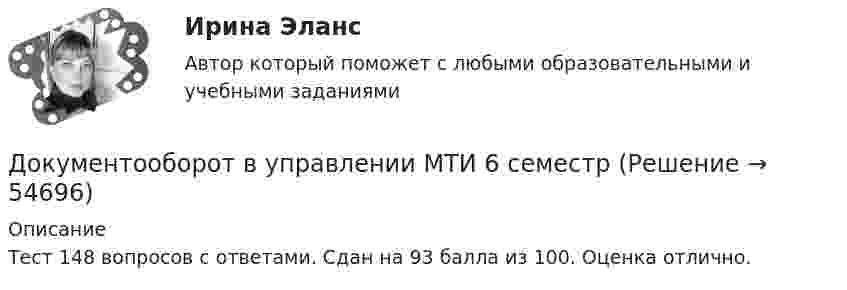     
            Описание
            Тест 148 вопросов с ответами. Сдан на 93 балла из 100. Оценка отлично.   
            
            
            Документооборот в управлении Документационное обеспечение управления Ответы на тест  Синергия МОИ МТИДокументооборот в управлении МТИ 6 семестрДокументооборот в управлении тест СинергияДокументооборот, объединяющий документы, циркулирующие в рамках одного структурного подразделения, называется …Документооборот, связанный с процессами управления информационных систем, включает ... внутренних и внешних документовДокумент, содержащий подробное описание методики и хода исследования, его результатов, а также выводов, полученных в процессе теоретической научно-исследовательской или экспериментальной работы, – это научный …Документ, содержащий правила, общие принципы или характеристики, касающиеся различных видов деятельности или их результатов, … Выберите один или несколько ответов:  a. план мероприятий  b. нормативный документ  c. закон  d. директивный документ  Документ, который определяет место гражданского служащего в государственном органе, а также закрепляет его основные функции, обязанности, права и ответственность - это ... Документ, который регулирует отношения работодателя с работниками - это...  кодекс РФДокумент, который составляется и ведется главным распорядителем бюджетных средств (главным администратором источников финансирования дефицита бюджета) в целях исполнения бюджета по расходам (источникам финансирования дефицита бюджета), – бюджетнаяДокумент, который составляется и ведется главным распорядителем бюджетных средств (главным администратором источников финансирования дефицита бюджета) в целях исполнения бюджета по расходам (источникам финансирования дефицита бюджета), – это …документов в СХЭД (системе хранения электронных документов) включает определенные уровни. Определите последовательности уровней, применяя иерархический метод, Документоведение и делопроизводство на предприятии (организации)Документооборот в event-бизнесе (ответы на тест Синергия / МТИ / МОИ / МосАП)
