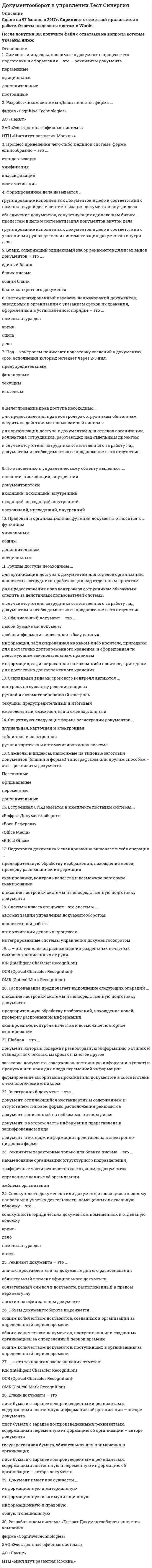    
          Описание
          126 вопросов с ответами.Сдано на 93 балла из 100 (оценка Отлично )Год сдачи - 2019-20 .После покупки Вы получите файл с ответами на вопросы которые указаны ниже:﻿***(Если нужна помощь с другими предметами или сдачей тестов онлайн, пишите в личные сообщения) 
          Оглавление
          1. Аутентификация – этопредоставление доступа к определенным данным или операциям, при условии, что пользователь тот, за кого он себя выдаетспособность подтвердить личность пользователямеханизм разграничения доступа к данным и функциям системыпоиск и исследование математических методов преобразования информации2. Бланк, содержащий одинаковый набор реквизитов для всех видов документов – это ....единый бланкбланк письмаобщий бланкбланк конкретного документа3. Бланк документа – этолист бумаги с заранее воспроизведенными реквизитами, содержащими постоянную информацию об организации – авторе документалист бумаги с заранее воспроизведенными реквизитами, содержащими переменную информацию об организации – авторе документагосударственная бумага, обязательная для применения в организациилист бумаги с заранее воспроизведенными реквизитами, содержащими постоянную и переменную информацию об организации – авторе документа4. В объеме документооборота следует учитыватьвсе входящие и исходящие документы за определенный период времени все внутренние документы и все копии за определенный период времени:все входящие и исходящие документы за определенный период временивсе входящие, исходящие и внутренние документы, а также все копии за определенный период времени5. Главное правило организации документооборота – это ...стереотипные маршруты движения свойственные входящим документам с наименьшими затратами времениоперативное прохождение документа по наиболее короткому и прямому маршруту с наименьшими затратами временистабильный маршрут движения, который зависит от состава и содержания документов и от принятой в организации технологии работ с документами6. Группы доступа необходимы ...для организации доступа к документам для отделов организации, коллектива сотрудников, работающих над отдельным проектомдля предоставления прав контролера сотрудникам обязанным следить за действиями пользователей системыв случае отсутствия сотрудника ответственного за работу над документом и необходимостью ее продолжение в его отсутствие7. Делегирование прав доступа необходимо ...для предоставления прав контролера сотрудникам обязанным следить за действиями пользователей системыдля организации доступа к документам для отделов организации, коллектива сотрудников, работающих над отдельным проектомв случае отсутствия сотрудника ответственного за работу над документом и необходимостью ее продолжение в его отсутствие8. Документооборот – это …процесс подписания и передачи документа в организациидвижение документов в организации от руководителя к исполнителямсложный технологический процесс, который включает все операции по приему, передаче, составлению, согласованию, оформлению, удостоверению и отправке документовтехнологический процесс архивного хранения документов9. ... документопоток состоит из документов, создаваемых в данной организации и отправляемых за ее пределыВнутреннийВходящийОрганизационныйИсходящий10. Документопоток – это ...движение данных в определенном направлениидвижение документов в разных направлениях, которое постоянно меняетсяорганизованное движение документов из организации в разных направленияхсложившееся или организованное в пределах информационной системы движение данных в определенном направлении, при условии, что у этих данных общий источник и общий приемниксложившееся или организованное в пределах информационной системы11. Документ имеет две сущности ...информационную и материальнуюинформационную и коммуникационнуюинформационную и правовуюобщую и специальную12. Документопотоки по направлению делятся на ... потокивходящие и уходящиедиагональныегоризонтальные и вертикальныепараллельные и пересекающиеся13. На базе продукта Lotus Notes фирмы Lotus Development Corporation разработана система … «OfficeMedia»«Effect Office»«Босс-Референт»«Optima Workflows14. Общепринятая методика подсчета документооборота предусматривает выражение его объема дробью, в числителе которой указывается количество ...копий, а в знаменателе – количество всех документов организацииподлинников, а в знаменателе – количество всех документов организацииподлинников, а в знаменателе – количество копийкопий, а в знаменателе – количество подлинников15. Объем документооборота выражается ...общим количеством документов, созданных в организации за определенный период времениобщим количеством документов, поступивших или созданных организацией за определенный период времениобщим количеством документов, поступивших в организацию за определенный период времени16. Основной структурной единицей форматированного документа при распознавании считается …поле документареквизит документасловопредложение17. Основными видами срокового контроля являются ...контроль по существу решения вопросаручной и автоматизированный контрольтекущий, предупредительный и итоговыйеженедельный, ежемесячный и ежеквартальный18. Официальный документ – это ...любой бумажный документлюбая информация, внесенная в базу данныхинформация, зафиксированная на каком-либо носителе, пригодном для достаточно долговременного хранения, и оформленная по действующим законодательным правиламинформация, зафиксированная на каком-либо носителе, пригодном для достаточно долговременного хранения19. Подготовка документа к сканированию включает в себя операции ...предварительную обработку изображений, нахождение полей, проверку распознанной информациисканирование, контроль качества и возможное повторное сканированиеописание настройки системы и непосредственную подготовку документа20. Под ... контролем понимают подготовку сведений о документах, срок исполнения которых истекает сегодня.текущимфинансовымпредупредительнымитоговым21. Под … контролем понимают аналитическое обобщение документооборота, исполнительской дисциплины в организации и ее структурных подразделениях.предупредительнымитоговымтекущимфинансовым22. Под ... контролем понимают подготовку сведений о документах, срок исполнения которых истекает через 2-3 дня.предупредительнымфинансовымтекущимитоговым23. Под электронной цифровой подписью понимается ...реквизит электронного документа, предназначенный для его защиты от подделки и позволяющий идентифицировать владельца подписисредство защиты от подделок или потерн данных в рукописных документахреквизит электронного документа, предназначенный для организации надежногохранения и поиска документатрадиционная рукописная подпись, содержащая информацию об отправителе сообщения24. Получение изображения документа включает в себя операции ...описание настройки системы и непосредственную подготовку документасканирование, контроль качества и возможное повторное сканированиепредварительную обработку изображений, нахождение полей, проверку распознанной информации25. Процесс приведения чего-либо к единой системе, форме, единообразию – это ...стандартизацияунификацияклассификациясистематизация26. Разработчиком системы «Евфрат Документооборот» является компания ...фирма «CognitiveTechnologies»ЗАО «Электронные офисные системы»АО «Ланит»НТЦ «Институт развития Москвы»27. Разработчиком системы «Дело» является фирма ...фирма «Cognitive Technologies»АО «Ланит»ЗАО «Электронные офисные системы»НТЦ «Институт развития Москвы»28. Распознавание предполагает выполнение следующих операций ...описание настройки системы и непосредственную подготовку документапредварительную обработку изображений, нахождение полей, проверку распознанной информациисканирование, контроль качества и возможное повторное сканирование29. Регистрация – это ...учет документов, контроль за их исполнением и справочная работа по документамзапись учетных данных о документе по установленной форме, фиксирующей факт его создания, отправления или полученияприем и первичная обработка документовснятие с документа показателей (реквизитов) и занесение их в определеннуюрегистрационную форму30. Регистрации подлежат ...только входящие и исходящие документыдокументы, полученные только для сведения и не требующие ответа и исполнениявсе документы, требующие специального учета, исполнения и использования в справочных целях, независимо от способа получениятолько письма и обращения граждан31. Реквизит документа – это ...значок: проставленный на документе для его распознаванияобязательный элемент официального документаобязательный символ в документе, расположенный в правом верхнем углулоготип на официальном документе32. Реквизит, отражающий основное содержание документ – это ...текстподписьрегистрационный номерприложение33. Реквизиты характерные только для бланка письма – это ...наименование организации (структурного подразделения)трафаретные части реквизитов «дата», «номер документа»справочные данные об организацииэмблема организации34. Символы и индексы, наносимые на типовые заготовки документов (бланки и формы) типографским или другим способом – это ... реквизиты документа.постоянныеофициальныепеременныедополнительные35. Системы класса «docflow» - это системы ...автоматизации деловых процессовинтегрированные системы управления документооборотомавтоматизации управления документооборотомколлективной работы36. Системы класса groupware– это системы ...автоматизации управления документооборотомколлективной работыавтоматизации деловых процессовинтегрированные системы управления документооборотом37. Системы класса «workflow» – это системы …системы коллективной работыинтегрированные системы управления документооборотомсистемы автоматизации деловых процессовавтоматизации управления документооборотом38. Система DocsVision состоит из следующих модулей …Делопроизводство и Управление процессамиСлужебная корреспонденция. Решения н распоряжения. Письма гражданДелопроизводство. Решения и распоряжения. Письма гражданУправление процессами и Служебная корреспонденция39. Систематизированный перечень наименований документов, заводимых в организации с указанием сроков их хранения, оформленный в установленном порядке – это ...номенклатура делархивописьдело40. Авторизация – это … механизм разграничения доступа к данным и функциям системыпоиск и исследование математических методов преобразования информацииспособность подтвердить личность пользователя41. Символы и индексы, вносимые в документ в процессе его подготовки и оформления – это ... реквизиты документа.переменныеофициальныедополнительныепостоянные42. Совокупность документов или документ, относящихся к одному вопросу или участку деятельности, помещенных в отдельную обложку – это ...совокупность юридических документов, помещенных в отдельную обложкуархивделономенклатура делопись43. Способность документа передавать информацию – это ... свойство документаэксплуатационноеинформативноеправовоеорганизационное44. Существуют следующие формы регистрации документов …журнальная, карточная и электроннаятабличная и электроннаяручная картотека и автоматизированная система45. Технология массового ввода документов в информационную систему предполагает ...КсерокопированиеВвод документов с клавиатурыПоточное сканирование46. Унифицированная система документации (УСД) – это …общероссийский классификатор управленческой документациисистема документов, направленная на нормативное закрепление изменений, произошедших в службах делопроизводства в связи с появлением негосударственных форм собственностиправила по документационному обеспечению управлениясистема документации, созданная по единым правилам и требованиям, содержащая информацию, необходимую для управления в определенной сфере деятельности47. Формированием дела называется …группирование исполненных документов в дело в соответствии с номенклатурой дел и систематизация документов внутри делаобъединение документов, сопутствующих одинаковым бизнес – процессам в дело и систематизация документов внутри делагруппирование исполненных документов в дело в соответствии с указаниями руководителя и систематизация документов внутри дела48. Цель контроля состоит в …обеспечении своевременного и качественного исполнения порученийсоздании базы данных о документах учрежденияучете всех поступивших в организацию документовобеспечении надежного хранения и эффективного поиска документов49. Шаблон – это ...документ, который содержит разнообразную информацию о стилях и стандартных текстах, макросах н многое другоезаготовка документа, содержащая постоянную информацию (текст) и пропуски или поля для ввода переменной информацииформирование алгоритмов прохождения документов в соответствии с технологическим циклом50. Электронный документ – это ...документ, отличающийся нестандартным содержанием и отсутствием типовой формы расположения реквизитовдокумент, записанный на гибком магнитном дискедокумент, в котором часть информации представлена в зашифрованном видедокумент, в котором информация представлена в электронно-цифровой форме51. … – это технология оптического распознавания печатных символовOCR (Optical Character Recognition)ICR (Intelligent Character Recognition)OMR (Optical Mark Recognition)52. ... – это технология распознавания раздельных печатных символов, написанных от руки.ICR (Intelligent Character Recognition)OCR (Optical Character Recognition)OMR (Optical Mark Recognition)53. ... – это технология распознавания отметок.ICR (Intelligent Character Recognition)OCR (Optical Character Recognition)OMR (Optical Mark Recognition)54. Правовая и организационная функция документа относится к ... функциям общимуникальнымдополнительныспециальным55. Наличие функции истории документа или журналирования операций является требованием, предъявляемым к ... ресурсамработе с документамиработе с бизнес-логикойхранилищам документов56. По отношению к управленческому объекту выделяют ... документопотокивходящий, выходящий, внутреннийвосходящий, нисходящий, внутреннийвнешний, нисходящий, внутреннийвходящий, исходящий, внутренний57. …документопоток составляют документы, создаваемые и используемые в самом аппарате управления и не выходящие за пределы организации. ВнутреннийИсходящийВходящийОрганизационный58. Интеграцию с системой распознавания CuneiForm обеспечивает система ... «Оffгсе Media»«Евфрат Документооборот»«Effect Оffice»«босс-Референт»59. 1С (Intelligent Character Recognition) — это ...технология оптического распознавания печатных символовраспознавания отметоктехнология распознавания раздельных печатных символов, написанных от руки60. Разработчиком системы «Золушка» является фирма ... ЗАО «Электронные офисные системы»фирма «Cognitive Technologies»НТЦ «Институт развития Москвы»61. Встроенная СУБД имеется в комплекте поставки системы … «Office Media»«Евфрат Документооборот»«Effect Office»«Босс-Референт»62. Требования к программному обеспечению систем электронного документооборота включают описание процессов, участвующих в документопотоке организациитребования к организации работы с документамитребования к пользователям системытребования к ресурсам, удобству сопровождения и удобству использования63. Бизнес-задание - это ... работа плюс управление потоками работпроцесс управления работамиработа, которая должна быть исполненаработа с образами документов плюс маршрутизация64. Разработчиком системы LanDocs с является фирма ...ЗАО «Электронные офисные системы»фирма «Cognitive Technologies»НТЦ «Институг развития Москвы»АО «Ланит»65. Компания «InterTrust» является производителем системы ... Босс-РеферентOptima WorkflowEffect OfficeOffice Media66. OCR (Optical Character Recognition) — это ...технология оптического распознавания печатных символовтехнология распознавания раздельных печатных символов, написанных от рукираспознавания отметок67. Компания Ай-Ти является производителем системы ... Осе MediaEffect OfficeБосс-РеферентOptima Workflow68. Форма – это … документ, который содержит разнообразную информацию о стилях и стандартных текстах, макросах и многое другоеформирование алгоритмов прохождения документов в соответствии с технологическим цикломзаготовка документа, содержащая постоянную информацию (текст) и пропуски или поля для ввода переменной информации69. … документопоток составляют документы, вышестоящих организаций, документы от подведомственных организаций, документы от несоподчиненных организаций, обращения граждан. ВнутреннийОрганизационныйВходящийИсходящий70. Внутренний документопоток составляют документы … создаваемые и используемые в самом аппарате управления, не выходящие за его пределы создаваемые в данной организации и отправляемые за ее пределывышестоящих организаций, документы от подведомственных организаций, документы от несоподчиненных организаций, обращения граждан71. Номенклатура дел – это … государственная система документационного обеспечения управления систематизированный перечень наименований дел, заводимых в организации, с указанием сроков их хранения, оформленный в установленном порядкесовокупность документов или документ, относящихся к одному вопросу или участку деятельности, помещенных в отдельную обложкуосновные правила работы ведомственных архивов72. Каждый документ можно разделить на три основные части: вводную часть, основную часть, оформляющую частьвводную часть, основную часть, заключительную частьзаголовочную часть, основную часть, оформляющую частьзаголовочную часть, основную часть, заключительную часть73. Реквизиты документа делятся на … старые и новыестандартные и нестандартныепостоянные и переменныеобязательные и необязательные74. Срок хранения документа исчисляется … с момента утверждения документа руководителемс момента создания документас 1 января того года, который следует за годом окончания формирования делас 1 числа месяца, следующего за моментом списания документа в архив75. Субъекты, обеспечивающие работу всей организации с документами на всех этапах документооборота – это … контролерыруководителиисполнителисекретари и делопроизводители76. Существует два варианта расположения реквизитов на бланках … продольный и угловойправый и левыйцентральный и боковойверхний и нижний77. Заголовок текста отражает … документа названиеназначениеосновное содержание78. Исходящий документопоток состоит из документов … создаваемых в данной организации и отправляемых за ее пределывышестоящих организаций, документов от подведомственных организаций, документов от несоподчиненных организаций, обращений граждансоздаваемых и используемых в самом аппарате управления79. Общий бланк – это … бланк документов организации, используемый для составления писембланк документов организации, используемый для составления приказовлист бумаги, содержащий одинаковый набор реквизитов для всех видов документовбланк документов организации, используемый для составления любых видов документов включая письма80. Субъекты, непосредственно работающие с документами – это … секретари и делопроизводителиконтролерыисполнителируководители81. Номенклатуры дел подразделяются на: типовые, личные и общиетиповые, примерные и специализированныеглавные, предприятия, подразделения и отделатиповые, примерные и конкретные82. Входящий документопоток любой организации складывается из документов … создаваемых и используемых в самом аппарате управления, не выходящих за его пределы создаваемых в данной организации и отправляемых за ее пределывышестоящих организаций, документов от подведомственных организаций, документов от несоподчиненных организаций, обращений граждан83. Под текущим контролем понимают … подготовку сведений о документах, срок исполнения которых истекает сегодняподготовку сведений о документах, срок исполнения которых истекает через 2-3 дня аналитическое обобщение документооборота, исполнительской дисциплины в организации и ее структурных подразделениях84. Служебную информацию, необходимую для правильной передачи и интерпретации всего сообщения в целом содержит зона … документзаданиезаголовокуведомление85. Закрытый ключ ЭЦП – это … последовательность символов, полученная в результате криптографического преобразования электронных данныхсредство для определения автора подписи и достоверности электронного документасредство для выработки подписи86. Ключ – это … конкретное секретное значение набора параметров криптографического алгоритмапрограммный модуль, создающий электронно-цифровую подпись путем преобразования текста электронного документа по соответствующим алгоритмамалгоритм, используемый при создании ЭЦП87. Документ – это … любая бумага, подписанная начальством зафиксированная на материальном носителеинформация материальный носитель, хранящий информацию о каком-либо историческом фактезафиксированная на материальном носителе информация с реквизитами, позволяющими ее идентифицировать88. Криптографическая защита – это … процессы генерации, хранения, распределения, уничтожения, архивирования и использования ключей в соответствии с принятой политикой безопасностипоследовательность символов, полученная в результате криптографического преобразования электронных данныхсредство предохранения информационных процессов от целенаправленных попыток отклонить их от нормальных условий протекания89. Для … характерно наличие свойства, совмещающего функции хранения ключевой информации с функциями вычисления цифровой подписи элементов Touch Memoryдискетсмарт-карточек90. Предупредительный контроль включает … подготовку сведений о документах, срок исполнения которых истекает сегодняподготовку сведений о документах, срок исполнения которых истекает через 2-3 дняаналитическое обобщение документооборота, исполнительской дисциплины в организации и ее структурных подразделениях91. Система … представляет собой федеральную государственную информационную систему, включающую информационные базы данных, программные и технические средства, электронные сервисы, сведения об истории движения документов в системе ДОУКИССЭДМЭВ92. К общим функциям документов относятся … мемориальная и обучающаяправовая и организационнаяуправленческая и правоваяинформационная и коммуникативная93. Электронное правительство — это … использование в органах государственного управления ВРМ-системинформационные технологии в корпоративном управленииспособ модернизации бизнес процессовконцепция осуществления государственного управления94. Итоговый контроль представляет собой … подготовку сведений о документах, срок исполнения которых истекает через 2-3 дняподготовку сведений о документах, срок исполнения которых истекает сегодняаналитическое обобщение документооборота, исполнительской дисциплины в организации и ее структурных подразделениях95. Данные из передающей системы автоматизации, не стандартизованные в рамках создаваемого стандарта содержит зона … заданиезаголовокуведомлениедокумент96. Модель электронного сообщения позволяет представить сообщение как совокупность … зон 842697. Присоединяемое к тексту его криптографическое преобразование называется … криптопровайдеромоткрытым ключомэлектронной цифровой подписьюзакрытым ключом98. Бизнес-процесс – это … упорядоченное во времени множество рабочих заданийтехнология автоматизации рабочих процессоводна или более связанных между собой процедур или операций (функций)99. Для … характерно наличие специального считывателя, подключаемого к последовательному порту компьютера в процессе чтения/записи дискетэлементов Touch Memoryсмарт-карточек100. … - это средство для определения автора подписи и достоверности электронного документа закрытый ключоткрытый ключкриптопровайдерэлектронная цифровая подпись101. Процесс создания, обработки и хранения документов называется … документированиемделопроизводствомдокументооборотом102. Длина ключа по ГОСТу равна … 256 бит2256 бит1077 бит256 байт103. Стандартизация – это … утверждение компетентным органом приказа по организации взаимодействия между подразделениями.процесс установления соглашений по оформлению документовпроцесс установления и применения стандартов, под которыми понимается «образец, эталон, модель, принимаемые за исходные для сопоставления с ними других подобных объектов».104. … это элементарное действие, выполняемое в рамках рассматриваемого бизнес-процесса ИсполнительОбъектОперацияСобытие105. Требования к аппаратному и программному обеспечению является требованием, предъявляемым к … работе с бизнес-логикойресурсамхранилищам документовработе с документами106. Работа с маршрутом документа является требованием, предъявляемым к … с документамиработе с бизнес-логикойхранилищам документовресурсам107. ICR (Intelligent Character Recognition) – это … распознавания отметоктехнология распознавания раздельных печатных символов, написанных от рукитехнология оптического распознавания печатных символов108. Бизнес-процесс – это … работа с образами документов плюс маршрутизацияработа плюс управление потоками работработа, которая должна быть исполненапроцесс управления работами109. OMR (Optical Mark Recognition) – это … технология распознавания раздельных печатных символов, написанных от рукираспознавания отметоктехнология оптического распознавания печатных символов110. Система документации определяется как … *совокупность документов, отражающих организационную и распорядительную деятельность*письменные документы, в которых фиксируются решения административных и организационных вопросов, а также вопросов управления*совокупность документов, взаимосвязанных по признакам происхождения, назначения, вида, сферы деятельности, единых требований к их оформлению111. Унификация – это … процесс выбора разновидностей продукции и услуг, востребованных на рынкепроцесс приведения чего-либо к единой системе, форме, единообразию процессустановления соглашений по оформлению документов112. Стандартизация – это … процесс установления соглашений по оформлению документовпроцесс установления и применения стандартов, под которыми понимаются образец, эталон, модель, принимаемые за исходные для сопоставления с ними других подобных объектов утверждение компетентным органом приказа по организации взаимодействия между подразделениями113. Разработчиком системы IRM classicDoc является … компания Cognitive TechnologiesНаучно-технологический центр Института развития Москвы (НТЦ ИРМ)АО «Ланит»ЗАО «Электронные офисные системы»114. Эксплуатационное свойство документа – это … способность документа участвовать в управленческих процессахспособность документа передавать информациюсвойство, которое определяет сохранность документа115. К числу наиболее юридически значимых реквизитов относятся … *наименование организации, дата и регистрационный номер документа, подпись, печать, текст документа*наименование организации, дата и регистрационный номер документа, подпись, печать, текст документа, отметка о наличии приложения*наименование организации, дата и регистрационный номер документа, подпись, печать, грифы согласования и утверждения*наименование организации, эмблема, подпись, печать, грифы согласования и утверждения116. docflow – это … работа плюс управление потоками работпроцесс управления работамиработа с образами документов плюс маршрутизацияработа, которая должна быть выполнена117. Бланк документа – это лист бумаги с заранее воспроизведенными реквизитами, содержащими … информацию об организации – авторе документа Переменнуюпостояннуюпостоянную и переменную118. Текст документа – это … *основная часть документа, несущая информацию*обязательный реквизит, который состоит из указания должности, непосредственно росписи и ее расшифровки*его цифровое или буквенно-цифровое обозначение*реквизит, отражающий основное содержание документа119. Системы автоматизации управления документооборотом предназначены для … *жестко структурированных деловых процессов, в которых редко возникают исключительные ситуации*использования форм электронных документов, при разработке которых планируются маршруты прохождения этих документов через специалистов определенных отделов*обеспечения коллективной работы пользователей на общем уровне*структурированных процессов, состоящих из небольшого количества простых шагов, но инициируемых произвольно120. Компания «Ай-Ти» является производителем системы … OPTIMA-WorkFlowEffect OfficeCompanyMedia«Логика: СЭД»121. Бизнес-требования к системе электронного документооборота включают … *ограничения и пожелания к программному обеспечению системы документооборота *требования к удобству сопровождения и удобству использования *описание процессов, участвующих в документопотоке организации *требования к ресурсам122. Требование к производительности системы документооборота (скорость работы с документами) является требованием, предъявляемым к … *хранилищам документов *работе с документами *работе с бизнес-логикой *ресурсам123. К основным видам срокового контроля относят … *контроль по существу решения вопроса и контроль за сроками его исполнения *еженедельный, ежемесячный и ежеквартальный *текущий, предупредительный и итоговый *ручной и автоматизированный124. Информативное свойство документа – это … *свойство, которое определяет сохранность документа *способность документа участвовать в управленческих процессах *свойство, которое зависит от материального носителя и средств письма *способность документа передавать информацию125. Системы коллективной работы предназначены для … *жестко структурированных деловых процессов, в которых редко возникают исключительные ситуации *использования форм электронных документов, при разработке которых планируются маршруты прохождения этих документов через специалистов определенных отделов *обеспечения коллективной работы пользователей на общем уровне *структурированных процессов, состоящих из небольшого количества простых шагов, но инициируемых произвольно126. Постоянные реквизиты – это … *индексы и рисунки, наносимые на типовые заготовки документов *символы и индексы, вносимые в документ в процессе его подготовки и оформления *символы и индексы, вносимые в документ при составлении маршрута его движения 
            
            
            Документооборот в управлении (тест с ответами Синергия )Должностные обязанности … включают: планирование, координацию и контроль работы по обучению и развитию персонала в компании; подготовку обучающих материалов и материалов для ориентации новых работников в компанииДоля обучающихся, систематически занимающихся физической культурой и спортом, в общей численности этой категории населения Российской Федерации достигла в 2012 г. Доля обучающихся, систематически занимающихся физической культурой и спортом, в общей численности этой категории населения Российской Федерации достигла в 2012 г. …Домохозяйка Курочкина приобрела 800 паев паевого инвестиционного фонда «Сбалансированный» у управляющей компании «Победа» 20 мая 2015 г. Расчетная стоимость пая составляла 37,5 рублей, надбавка при приобретении паев – 1,5%. Ровно через год Курочкина Доставка потока видеоданных от удалённого сервера, который воспроизводится по мере поступления видеоконференции или телетрансляции, — этоДоход от реализации продукции в базисном и текущем периодах составили соответственно 100 тыс. руб. и 150 тыс. руб. Физический объем продукции в базисном и текущем периодах составил 1000 единиц. Данные статистики позволяют утверждать следующее…Документационное обеспечение управления ТЕСТ 7 НСПК (четвертый семестр)Документационное обеспечение управления ТЕСТ 8 НСПКДокументационное обеспечение управления ТЕСТ 9 НСПКДокументооборот в управлении Документооборот в управлении (Новые Ответы на тест Синергия, МОИ) 2021 гДокументооборот в управлении. Ответы на 53 вопроса (93 балла). МФПУ Синергия, МОИ.Документооборот в управлении тест 110 вопросов Синергия МОИ 2021