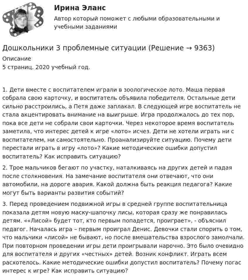      
          Описание
          	5 страниц. 2020 учебный год.1. Дети вместе с воспитателем играли в зоологическое лото. Маша первая собрала свою карточку, и воспитатель объявила победителя. Остальные дети сильно расстроились, а Петя даже заплакал. В следующей игре воспитатель не стала акцентировать внимание на выигрыше. Игра продолжалось до тех пор, пока все дети не собрали свои карточки. Через некоторое время воспитатель заметила, что интерес детей к игре «лото» исчез. Дети не хотели играть ни с воспитателем, ни самостоятельно. Проанализируйте ситуацию. Почему дети перестали играть в игру «лото»? Какие методические ошибки допустил воспитатель? Как исправить ситуацию?	2. Трое мальчиков бегают по участку, наталкиваясь на других детей и падая после столкновения. На замечание воспитателя они отвечают, что они автомобили, на дороге авария. Какой должна быть реакция педагога? Какие могут быть варианты развития событий?3. Перед проведением подвижной игры в средней группе воспитательница показала детям новую маску-шапочку лисы, которая сразу же понравилась детям. ««Лисой» будет тот, кто первым попадется, проиграет», - объяснил педагог. Началась игра – первым проиграл Денис. Девочки стали спорить о том, что мальчики «лисой» не бывают, но после вмешательства взрослого замолчали. При повторном проведении игры дети проигрывали нарочно. Это было очевидно для воспитателя и других «честных» детей. Возник конфликт. Играть всем расхотелось. Какие методические ошибки допустил воспитатель? Почему погас интерес к игре? Как исправить ситуацию?  
            
            
            Дошкольная педагогика (обучение)Дошкольники 3 проблемные ситуацииДошкольное образование в ИспанииДревесина всех деревьев состоит из:Древесина каких пород обычно используется для изготовления строительных конструкцийДревесина работает на растяжение почти какДревесные стружки, опилки используют для получения композиционных конструкционных материалов:Дошкольная педагогика 2Дошкольная_педагогика_2_задание1Дошкольная_педагогика_2_задание2Дошкольная_педагогика_2_задание3Дошкольная педагогика и психология  (Ответы на тест Синергия/МОИ/ МТИ)⭐ Дошкольная педагогика и психология (ответы на тест Синергия / МТИ / МосАП, декабрь 2022)ДОШКОЛЬНАЯ ПЕДАГОГИКА (МФПУ СИНЕРИЯ) 2022