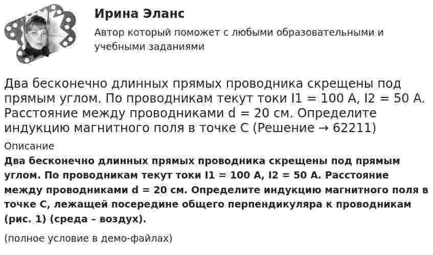     
            Описание
            Два бесконечно длинных прямых проводника скрещены под прямым углом. По проводникам текут токи I1 = 100 А, I2 = 50 А. Расстояние между проводниками d = 20 см. Определите индукцию магнитного поля в точке C, лежащей посередине общего перпендикуляра к проводникам (рис. 1) (среда – воздух).(полное условие в демо-файлах)   
            
            
            Два бесконечно длинных прямолинейных проводника с токами 6 А и 8 А скрещены перпендикулярно друг другу. Определить индукцию и напряжённость магнитного поля на середине кратчайшего расстояния между проводниками, равного 20 см.Два бесконечно длинных прямых проводника скрещены под прямым углом. По проводникам текут токи I1 = 100 А, I2 = 50 А. Расстояние между проводниками d = 20 см. Определите индукцию магнитного поля в точке CДва бесконечно длинных прямых проводника скрещены под прямым углом. По проводникам текут токи I1 = 80 А и I2 = 60 А. Расстояние между проводниками d = 10 см. Определить индукцию магнитного поля в точкеДва бесконечно длинных прямых проводника скрещены под прямым углом. По проводникам текут токи силой 100А и 50А. Расстояния между проводниками 20 см. Определить индукцию магнитного поля в точке, лежащей на середине общего перпендикуляра к проводникам.Два бесконечно длинных прямых проводника скрещены под прямым углом. По проводникам текут токи силой I1 = 120 А и I2 = 60 A. Расстояние между проводниками d = 10 см. Определить индукцию B магнитного поля в точке,Два бесконечно длинных прямых проводника скрещены под прямым углом. По проводнику текут токи силой 100 А и 50 А. Расстояние между проводниками 20 см. Определить индукцию магнитного поля в точке,Два бесконечно длинных цилиндрических проводника, оси которых совпадают, имеют радиусы R1=5см и R2 = 15 см. Цилиндры заряжены равномерно разноименно с линейной плотностью 2,5 10-9 Кл/м, причем заряд цилиндра меньшего радиуса отрицателенДать уголовно-правовую оценку описанной ситуации, например, квалифицировать по нормам действующей редакции УК РФ Дать шифр нефти по ГОСТ Р-51858-2002, имеющей следующие показатели качества: S = 0,15 %, Т = 42,6 %; М = 35,8 %; И = 115; П = 6,9 %.Два абсолютно упругих шара массами 10 г и 20 г движутся навстречу друг другу со скоростями соответственно 20 м/с и 10 м/с по идеально гладкой горизонтальной поверхности. Найти скорости шаров после абсолютно упругого удара.Два баллона ёмкостью V1 = 1 л и V2 = 3 л соединены трубкой с краном. В одном баллоне находится газ при давлении p1 = 105 Па, а в другом – при p2 = 0,6·105 Па. Какое давление установится в баллонах, если открыть кран?Два баллона объёмами V1 и V2, соединённые короткой трубкой с краном, содержат при одинаковой температуре одинаковое количество азота при давлениях р1 и р2. Как изменится энтропия системы, если открыть кран и дать газам перемешаться?Два баллона с объемами V1 и V2 = 2V1 соединены трубкой с краном. Баллоны заполнены воздухом при давлении P1 = 0,3 МПа и P2 соответственно, и одинаковой температуре. Если кран открыть, то в баллонах установится давление 0,5 МПа. Чему равно давлениеДва бассейна сообщаются чугунным сифоном, имеющим обратный клапан с сеткой и углами поворотов α и β. Отметки уровней воды отличаются на величину Н. От нижнего бассейна отходит бетонная труба диаметром d, длиной L, с объемным расходом Q, с задвижко