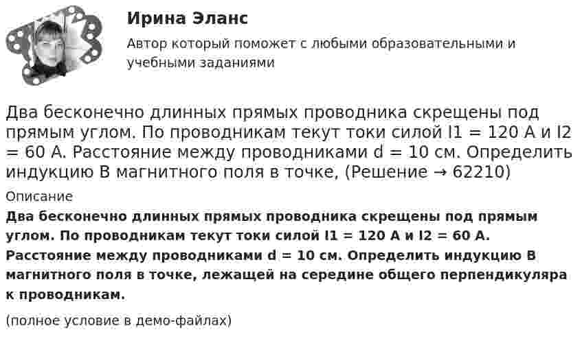     
            Описание
            Два бесконечно длинных прямых проводника скрещены под прямым углом. По проводникам текут токи силой I1 = 120 А и I2 = 60 A. Расстояние между проводниками d = 10 см. Определить индукцию B магнитного поля в точке, лежащей на середине общего перпендикуляра к проводникам.(полное условие в демо-файлах)   
            
            
            Два бесконечно длинных прямых проводника скрещены под прямым углом. По проводникам текут токи силой 100А и 50А. Расстояния между проводниками 20 см. Определить индукцию магнитного поля в точке, лежащей на середине общего перпендикуляра к проводникам.Два бесконечно длинных прямых проводника скрещены под прямым углом. По проводникам текут токи силой I1 = 120 А и I2 = 60 A. Расстояние между проводниками d = 10 см. Определить индукцию B магнитного поля в точке,Два бесконечно длинных прямых проводника скрещены под прямым углом. По проводнику текут токи силой 100 А и 50 А. Расстояние между проводниками 20 см. Определить индукцию магнитного поля в точке,Два бесконечно длинных цилиндрических проводника, оси которых совпадают, имеют радиусы R1=5см и R2 = 15 см. Цилиндры заряжены равномерно разноименно с линейной плотностью 2,5 10-9 Кл/м, причем заряд цилиндра меньшего радиуса отрицателенДва бесконечно длинных цилиндрических проводника, оси которых совпадают, имеют радиусы R1= 6 см и R2 = 18 см. Цилиндры заряжены равномерно и разноименно с линейной плотностью 5.10-8  Кл/м, причем заряд Два бесконечных прямолинейных параллельных проводника с токами одного направления I1 = I2 = 10 A находятся на расстояние R дуг от друга. Определить работу A, рассчитанную на единицу длины проводников, которую нужно совершить, Два бруска массами m1 = 5 кг и m2 = 4 кг, соединённые нитью, лежат на гладком столе. С каким ускорением a будут двигаться бруски, если к одному из них приложить силу F = 10 Н, направленную горизонтально? Какова будет сила натяжения Два баллона ёмкостью V1 = 1 л и V2 = 3 л соединены трубкой с краном. В одном баллоне находится газ при давлении p1 = 105 Па, а в другом – при p2 = 0,6·105 Па. Какое давление установится в баллонах, если открыть кран?Два баллона объёмами V1 и V2, соединённые короткой трубкой с краном, содержат при одинаковой температуре одинаковое количество азота при давлениях р1 и р2. Как изменится энтропия системы, если открыть кран и дать газам перемешаться?Два баллона с объемами V1 и V2 = 2V1 соединены трубкой с краном. Баллоны заполнены воздухом при давлении P1 = 0,3 МПа и P2 соответственно, и одинаковой температуре. Если кран открыть, то в баллонах установится давление 0,5 МПа. Чему равно давлениеДва бассейна сообщаются чугунным сифоном, имеющим обратный клапан с сеткой и углами поворотов α и β. Отметки уровней воды отличаются на величину Н. От нижнего бассейна отходит бетонная труба диаметром d, длиной L, с объемным расходом Q, с задвижкоДва бесконечно длинных провода скрещены под прямым углом. По проводам текут токи силой I1 = 80 A и I2 = 60 A. Расстояние между проводниками равно 10 см. Определить магнитную индукцию B в точке а, одинаково удалённой от обоих проводников.Два бесконечно длинных прямолинейных проводника с токами 6 А и 8 А скрещены перпендикулярно друг другу. Определить индукцию и напряжённость магнитного поля на середине кратчайшего расстояния между проводниками, равного 20 см.Два бесконечно длинных прямых проводника скрещены под прямым углом. По проводникам текут токи I1 = 100 А, I2 = 50 А. Расстояние между проводниками d = 20 см. Определите индукцию магнитного поля в точке C