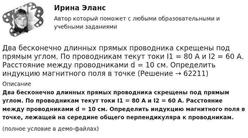     
            Описание
            Два бесконечно длинных прямых проводника скрещены под прямым углом. По проводникам текут токи I1 = 80 А и I2 = 60 А. Расстояние между проводниками d = 10 см. Определить индукцию магнитного поля в точке, лежащей на середине общего перпендикуляра к проводникам.(полное условие в демо-файлах)   
            
            
            Два бесконечно длинных прямых проводника скрещены под прямым углом. По проводникам текут токи I1 = 100 А, I2 = 50 А. Расстояние между проводниками d = 20 см. Определите индукцию магнитного поля в точке CДва бесконечно длинных прямых проводника скрещены под прямым углом. По проводникам текут токи I1 = 80 А и I2 = 60 А. Расстояние между проводниками d = 10 см. Определить индукцию магнитного поля в точкеДва бесконечно длинных прямых проводника скрещены под прямым углом. По проводникам текут токи силой 100А и 50А. Расстояния между проводниками 20 см. Определить индукцию магнитного поля в точке, лежащей на середине общего перпендикуляра к проводникам.Два бесконечно длинных прямых проводника скрещены под прямым углом. По проводникам текут токи силой I1 = 120 А и I2 = 60 A. Расстояние между проводниками d = 10 см. Определить индукцию B магнитного поля в точке,Два бесконечно длинных прямых проводника скрещены под прямым углом. По проводнику текут токи силой 100 А и 50 А. Расстояние между проводниками 20 см. Определить индукцию магнитного поля в точке,Два бесконечно длинных цилиндрических проводника, оси которых совпадают, имеют радиусы R1=5см и R2 = 15 см. Цилиндры заряжены равномерно разноименно с линейной плотностью 2,5 10-9 Кл/м, причем заряд цилиндра меньшего радиуса отрицателенДва бесконечно длинных цилиндрических проводника, оси которых совпадают, имеют радиусы R1= 6 см и R2 = 18 см. Цилиндры заряжены равномерно и разноименно с линейной плотностью 5.10-8  Кл/м, причем заряд Дать шифр нефти по ГОСТ Р-51858-2002, имеющей следующие показатели качества: S = 0,15 %, Т = 42,6 %; М = 35,8 %; И = 115; П = 6,9 %.Два абсолютно упругих шара массами 10 г и 20 г движутся навстречу друг другу со скоростями соответственно 20 м/с и 10 м/с по идеально гладкой горизонтальной поверхности. Найти скорости шаров после абсолютно упругого удара.Два баллона ёмкостью V1 = 1 л и V2 = 3 л соединены трубкой с краном. В одном баллоне находится газ при давлении p1 = 105 Па, а в другом – при p2 = 0,6·105 Па. Какое давление установится в баллонах, если открыть кран?Два баллона объёмами V1 и V2, соединённые короткой трубкой с краном, содержат при одинаковой температуре одинаковое количество азота при давлениях р1 и р2. Как изменится энтропия системы, если открыть кран и дать газам перемешаться?Два баллона с объемами V1 и V2 = 2V1 соединены трубкой с краном. Баллоны заполнены воздухом при давлении P1 = 0,3 МПа и P2 соответственно, и одинаковой температуре. Если кран открыть, то в баллонах установится давление 0,5 МПа. Чему равно давлениеДва бассейна сообщаются чугунным сифоном, имеющим обратный клапан с сеткой и углами поворотов α и β. Отметки уровней воды отличаются на величину Н. От нижнего бассейна отходит бетонная труба диаметром d, длиной L, с объемным расходом Q, с задвижкоДва бесконечно длинных провода скрещены под прямым углом. По проводам текут токи силой I1 = 80 A и I2 = 60 A. Расстояние между проводниками равно 10 см. Определить магнитную индукцию B в точке а, одинаково удалённой от обоих проводников.