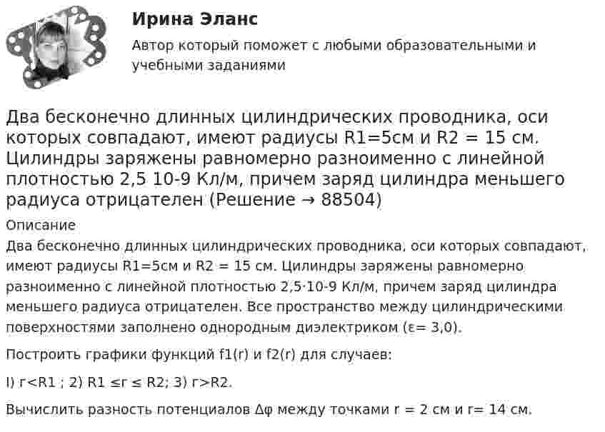      
            Описание
            Два бесконечно длинных цилиндрических проводника, оси которых совпадают, имеют радиусы R1=5см и R2 = 15 см. Цилиндры заряжены равномерно разноименно с линейной плотностью 2,5·10-9 Кл/м, причем заряд цилиндра меньшего радиуса отрицателен. Все пространство между цилиндрическими поверхностями заполнено однородным диэлектриком (ε= 3,0).Построить графики функций f1(r) и f2(r) для случаев:I) г<R1 ; 2) R1 ≤r ≤ R2; 3) г>R2.Вычислить разность потенциалов Δφ между точками r = 2 см и r= 14 см.   
            
            
            Два бесконечно длинных прямых проводника скрещены под прямым углом. По проводнику текут токи силой 100 А и 50 А. Расстояние между проводниками 20 см. Определить индукцию магнитного поля в точке,Два бесконечно длинных цилиндрических проводника, оси которых совпадают, имеют радиусы R1=5см и R2 = 15 см. Цилиндры заряжены равномерно разноименно с линейной плотностью 2,5 10-9 Кл/м, причем заряд цилиндра меньшего радиуса отрицателенДва бесконечно длинных цилиндрических проводника, оси которых совпадают, имеют радиусы R1= 6 см и R2 = 18 см. Цилиндры заряжены равномерно и разноименно с линейной плотностью 5.10-8  Кл/м, причем заряд Два бесконечных прямолинейных параллельных проводника с токами одного направления I1 = I2 = 10 A находятся на расстояние R дуг от друга. Определить работу A, рассчитанную на единицу длины проводников, которую нужно совершить, Два бруска массами m1 = 5 кг и m2 = 4 кг, соединённые нитью, лежат на гладком столе. С каким ускорением a будут двигаться бруски, если к одному из них приложить силу F = 10 Н, направленную горизонтально? Какова будет сила натяжения Два бруска одинаковой массы по 200 г, связанные лёгкой нерастяжимой нитью, поставили на наклонную плоскость с углом наклона 60°. Коэффициент трения верхнего бруска о плоскость 0,5, а нижнего – 0,1. Определить силу натяжения нити Два велосипедиста одновременно начали движение по наклонной плоскости: один, имея начальную скорость υ01=3,8 м/с, равнозамедленно поднимается вверх с ускорением 0,2 м/с2, другой, имея начальную скорость υ02=2,2 м/с, равноускоренно спускается вниз с ускорением 0,5 м/с2Два баллона с объемами V1 и V2 = 2V1 соединены трубкой с краном. Баллоны заполнены воздухом при давлении P1 = 0,3 МПа и P2 соответственно, и одинаковой температуре. Если кран открыть, то в баллонах установится давление 0,5 МПа. Чему равно давлениеДва бассейна сообщаются чугунным сифоном, имеющим обратный клапан с сеткой и углами поворотов α и β. Отметки уровней воды отличаются на величину Н. От нижнего бассейна отходит бетонная труба диаметром d, длиной L, с объемным расходом Q, с задвижкоДва бесконечно длинных провода скрещены под прямым углом. По проводам текут токи силой I1 = 80 A и I2 = 60 A. Расстояние между проводниками равно 10 см. Определить магнитную индукцию B в точке а, одинаково удалённой от обоих проводников.Два бесконечно длинных прямолинейных проводника с токами 6 А и 8 А скрещены перпендикулярно друг другу. Определить индукцию и напряжённость магнитного поля на середине кратчайшего расстояния между проводниками, равного 20 см.Два бесконечно длинных прямых проводника скрещены под прямым углом. По проводникам текут токи I1 = 100 А, I2 = 50 А. Расстояние между проводниками d = 20 см. Определите индукцию магнитного поля в точке CДва бесконечно длинных прямых проводника скрещены под прямым углом. По проводникам текут токи I1 = 80 А и I2 = 60 А. Расстояние между проводниками d = 10 см. Определить индукцию магнитного поля в точкеДва бесконечно длинных прямых проводника скрещены под прямым углом. По проводникам текут токи силой 100А и 50А. Расстояния между проводниками 20 см. Определить индукцию магнитного поля в точке, лежащей на середине общего перпендикуляра к проводникам.