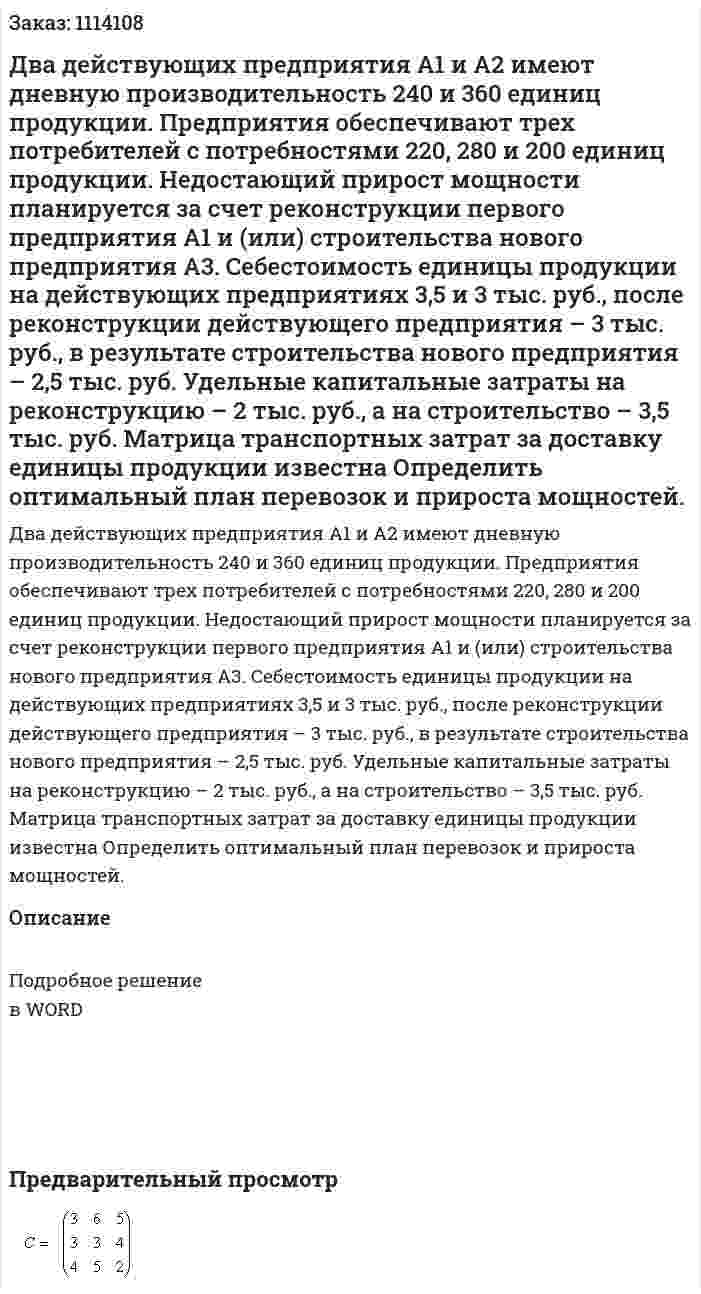 Два действующих предприятия  A1 и A2  имеют дневную производительность 240 и 360 единиц продукции. Предприятия обеспечивают трех потребителей с потребностями 220, 280 и 200 единиц продукции. Недостающий прирост мощности планируется за счет реконструкции первого предприятия A1  и (или) строительства нового предприятия  A3. Себестоимость единицы продукции на действующих предприятиях 3,5 и  3 тыс. руб., после реконструкции действующего предприятия – 3 тыс. руб., в результате строительства нового предприятия – 2,5 тыс. руб. Удельные капитальные затраты на реконструкцию – 2 тыс. руб., а на строительство – 3,5 тыс. руб. Матрица транспортных затрат за доставку единицы продукции известна  Определить оптимальный план перевозок и прироста мощностей. 