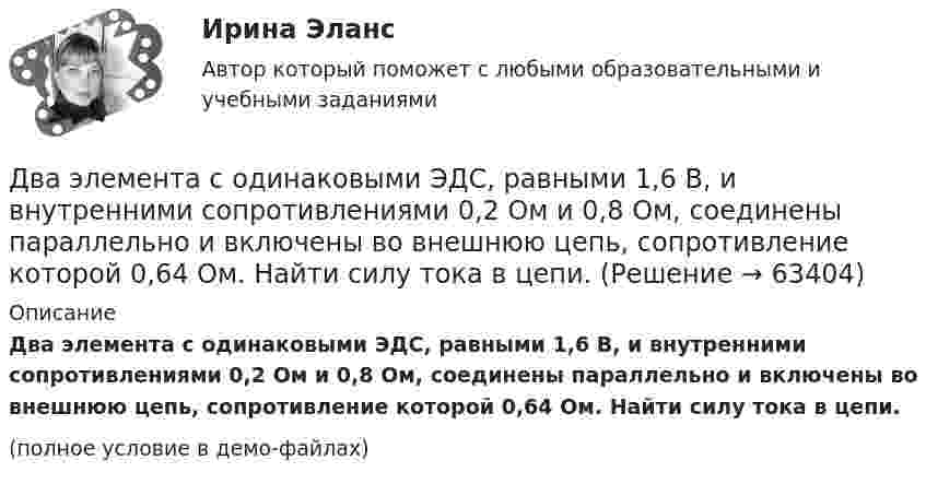     
            Описание
            Два элемента с одинаковыми ЭДС, равными 1,6 В, и внутренними сопротивлениями 0,2 Ом и 0,8 Ом, соединены параллельно и включены во внешнюю цепь, сопротивление которой 0,64 Ом. Найти силу тока в цепи.(полное условие в демо-файлах)   
            
            
            Два электропоезда проследовали со скоростью 60 км/ч мимо одной платформы в одном направлении с интервалом в 20 мин. С каким интервалом по времени их встретит поезд, идущий по встречной колее, если его скорость 72 км/ч?Два элемента с одинаковыми ЭДС, равными 1,6 В, и внутренними сопротивлениями 0,2 Ом и 0,8 Ом, соединены параллельно и включены во внешнюю цепь, сопротивление которой 0,64 Ом. Найти силу тока в цепи.ДВГУПС Исследование операций Вариант 4 (4 задачи) При откорме каждое животное должно получить не менее 9 ед. белков, 8 ед. углеводов и 11 ед. протеина. ДВГУПС Контрольная работа часть 1 Вариант №7 (8 задач)ДВГУПС Математическое обеспечение финансовых решений Вариант 11 (8 задач) Рассчитать недостающие параметры кредитной операции, используя «английскую», «французскую», «германскую» практики ДВГУПС Моделирование инвестиционных проектов предприятия Вариант 10 (5 задач) Рассчитать значение средневзвешенной стоимости капитала WACC по приведенным в табл. 1 данным, если налог на прибыль компании ДВГУПС Экономика материально-технического снабжения Вариант 4 (Задачи 2,22,26,29,30,31,34). Машиностроительный завод выпускает станки типа А. В плановом периоде предполагается освоить производство токарного станка Б. Два шарика одинакового объёма, обладающие массой 6∙10-4 г каждый, подвешены на шёлковых нитях длиной 0,4 м так, что их поверхности соприкасаются. Угол, на который разошлись нити при сообщении шарикам одинаковых зарядовДва шарика падают в воздухе. Шарики (сплошные) сделаны из одного материала, но диаметр одного из шариков вдвое больше, чем у другого. В каком соотношении будут находиться скорости шариков при установившемся (равномерном) движении? Два шарика подвешены на параллельных нитях одинаковой длины так, что они соприкасаются. Масса первого шарика равна 200 г, второго – 100 г. Первый шарик отклоняют так, что его центр тяжести поднимается на высоту 4,5 см, и отпускают. На какую высоту поДва шарика с зарядами 8·10-7 Кл и 5·10-7 Кл находятся на расстоянии 0,4 м друг от друга. До какого расстояния их можно сблизить, если совершить работу 2,7·10-2 Дж?Два шарика с зарядами q1 = 6,66 нКл и q2 = 13,33 нКл находятся на расстоянии r1 = 40 см. Какую работу A надо совершить, чтобы сблизить их до расстояния r2 = 25 см?Два шарика с зарядами q1 = 7 нКл и q2 = 15 нКл находятся на расстоянии r1 = 40 см. Какую работу нужно совершить, чтобы сблизить их до расстояния r2 = 25 см? Два эксперта проранжировали 7 районов области по туристической привлекательности.