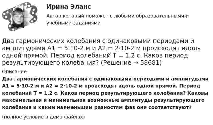     
            Описание
            Два гармонических колебания с одинаковыми периодами и амплитудами A1 = 5·10-2 м и A2 = 2·10-2 м происходят вдоль одной прямой. Период колебаний T = 1,2 с. Каков период результирующего колебания? Каковы максимальная и минимальная возможные амплитуды результирующего колебания и каким наименьшим разностям фаз они соответствуют?(полное условие в демо-файлах)   
            
            
            Два гармонических колебания, направленных по одной прямой, имеющих одинаковые амплитуды и периоды, складываются в одно колебание той же амплитуды. Найти разность фаз складываемых колебаний.Два гармонических колебания с одинаковыми периодами и амплитудами A1 = 5·10-2 м и A2 = 2·10-2 м происходят вдоль одной прямой. Период колебаний T = 1,2 с. Каков период результирующего колебания?Два горизонтально вращающихся один над другим диска расположены так, что плоскости их параллельны, а центры лежат на одной вертикали. Угловая скорость и момент инерции первого диска равны ω1 и J1 а второго ω2 и J2 соответственно. Два горизонтально расположенных колеса, имеющие форму дисков, массой 200 и 400 г и радиусом 10 и 20 см соответственно, начинают вращаться одновременно относительно неподвижных осей проходящих через центры масс дисков. Величина углового ускорения первДва груза m1=2 кг и m2 =1,5 кг связаны легким шнуром, перекинутым через блок (рис.4) радиусом R=25 с м и массой m=4 кг. Найти ускорения грузов, угловое ускорение блока и натяжение нитей.Два груза (m1 = 500 г и m2 = 700 г) связаны невесомой нитью и лежат на гладкой горизонтальной поверхности. К грузу m1 приложена горизонтально направленная сила F = 6 Н. Пренебрегая трением, определите: 1) ускорение грузов; 2) силу натяжения нити.Два груза (m1=500 г и m=700 г) связаны невесомой нитью и лежат на гладкой горизонтальной поверхности (рис. 1). К грузу m1 приложена горизонтально направленная сила F=6Н. Пренебрегая трением, определить: 1) ускорение грузов; 2) силу натяжения нити.Два бесконечно длинных цилиндрических проводника, оси которых совпадают, имеют радиусы R1= 6 см и R2 = 18 см. Цилиндры заряжены равномерно и разноименно с линейной плотностью 5.10-8  Кл/м, причем заряд Два бесконечных прямолинейных параллельных проводника с токами одного направления I1 = I2 = 10 A находятся на расстояние R дуг от друга. Определить работу A, рассчитанную на единицу длины проводников, которую нужно совершить, Два бруска массами m1 = 5 кг и m2 = 4 кг, соединённые нитью, лежат на гладком столе. С каким ускорением a будут двигаться бруски, если к одному из них приложить силу F = 10 Н, направленную горизонтально? Какова будет сила натяжения Два бруска одинаковой массы по 200 г, связанные лёгкой нерастяжимой нитью, поставили на наклонную плоскость с углом наклона 60°. Коэффициент трения верхнего бруска о плоскость 0,5, а нижнего – 0,1. Определить силу натяжения нити Два велосипедиста одновременно начали движение по наклонной плоскости: один, имея начальную скорость υ01=3,8 м/с, равнозамедленно поднимается вверх с ускорением 0,2 м/с2, другой, имея начальную скорость υ02=2,2 м/с, равноускоренно спускается вниз с ускорением 0,5 м/с2Два вольтметра с внутренними сопротивлениями R1 = 6,0 кОм и R2 = 4,0 кОм соединены последовательно, к ним подключено сопротивление R3 = 10,0 кОм. Схема питается источником тока с пренебрежимо малым внутренним сопротивлением,Два вольтметра с пределами измерений 150 В каждый, но различными внутренними сопротивлениями, соединены последовательно и подключены к источнику с напряжением 220 В. Вольтметр с внутренним сопротивлением 4 кОм