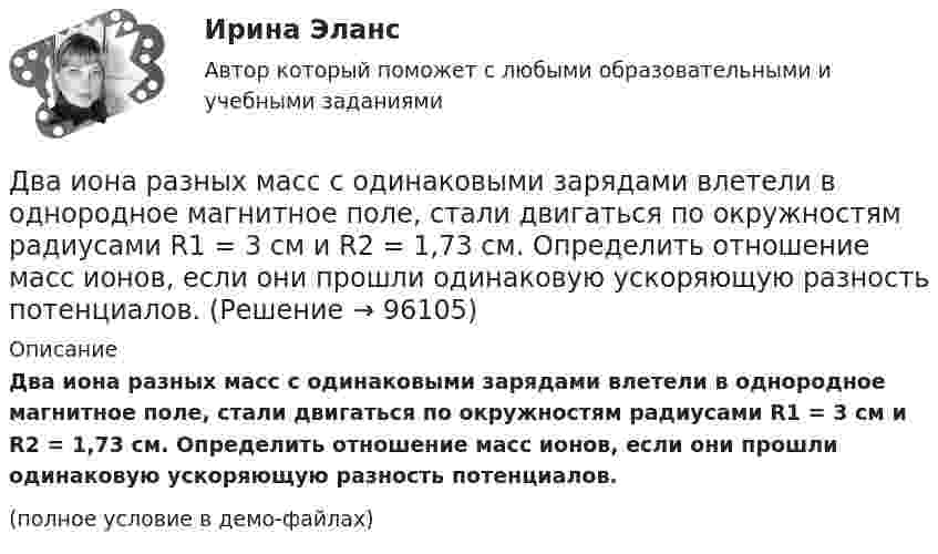     
            Описание
            Два иона разных масс с одинаковыми зарядами влетели в однородное магнитное поле, стали двигаться по окружностям радиусами R1 = 3 см и R2 = 1,73 см. Определить отношение масс ионов, если они прошли одинаковую ускоряющую разность потенциалов.(полное условие в демо-файлах)   
            
            
            Два иона разных масс с одинаковыми зарядами влетели в однородное магнитное поле, стали двигаться по окружностям радиусами R1 = 3 см и R2 = 1,73 см. Определить отношение масс ионов, если они прошли одинаковую ускоряющую разностьДва иона разных масс с одинаковыми зарядами влетели в однородное магнитное поле, стали двигаться по окружностям радиусами R1 = 3 см и R2 = 1,73 см. Определить отношение масс ионов, если они прошли одинаковую ускоряющую разность потенциалов.Два иона с одинаковыми зарядами, пройдя одну и ту же ускоряющую разность потенциалов, влетели в однородное магнитное поле перпендикулярно линиям индукции. Один ион, масса которого m = 16 а. е. м., описал дугу окружностиДва источника с э.д.с. e1 = 6,5 В и e2 = 3,9 В и одинаковыми внутренними сопротивлениями по 2,0 Ом соединены параллельно и подключены ко внешней цепи сопротивлением 9,0 Ом. Определить токи в элементах и во внешней цепи.Два источника с ЭДС ε1 = 1,7 В и ε2 соединены одноимёнными полюсами и подключены к внешнему напряжению R = 15 Ом. Внутреннее сопротивление источников r1 = 24 Ом и r2 = 33 Ом. Токи в ветвях цепи I1, I2, I3. Ток I2 = 0,011 А. Определить ε2.Два источника тока e1 = 10 В с внутренним сопротивлением r1 = 4 Ом и e2 = 6 В с внутренним сопротивлением r2 = 2 Ом соединены, как показано на рисунке. Определить силы тока в проводнике и источниках тока. Сопротивление проводника R = 6 Ом.Два источника тока e1 = 12 В с внутренним сопротивлением r1 = 4 Ом и e2 = 8 В с внутренним сопротивлением r2 = 2 Ом, а также реостат R = 20 Ом соединены, как показано на рисунке. Определить силы тока в реостате и в источниках токов.Два заряда, находясь в воздухе на расстоянии 5 см, взаимодействуют друг с другом с силой 120 мкH, а в некоторой жидкости на расстоянии 10 см - с силой 15 мкН. Какова диэлектрическая проницаемость жидкости?Два заряда, находясь в воздухе на расстоянии 5 см, действуют друг на друга с силой 12·10-5 Н, а в некоторой непроводящей жидкости на расстоянии 10 см, с силой 1,5·10-5 Н. Какова относительная диэлектрическая проницаемость жидкости?Два заряда по 0,2 мкКл каждый расположены на горизонтали на расстоянии 40 см друг от друга. Найти напряжённость и потенциал поля в точке, удалённой на 25 см от каждого из зарядов.Два заряженных шарика подвешены на шелковых нитях длиной 1 м. Вес шариков 50 г и заряд 14,2 нКл. Определить на какое расстояние разошлись шарики при условии, что угол отклонения мал.Два инструмента, содействующих менеджеру проекта в организации команды, способной работать в соответствии с целями и задачи проекта – это структурная схема организации и….Два иона, имеющие одинаковый заряд и прошедшие одинаковую ускоряющую разность потенциалов, влетели в однородное магнитное поле. Первый ион движется по дуге окружности радиусом 5 см, второй – по дуге окружностиДва иона, прошедшие одну и ту же разность потенциалов, влетели перпендикулярно силовым линиям в однородное магнитное поле. Масса первого иона в 4 раза больше массы второго иона, а заряд первого иона был в два раза больше заряда второго иона. Найти от
