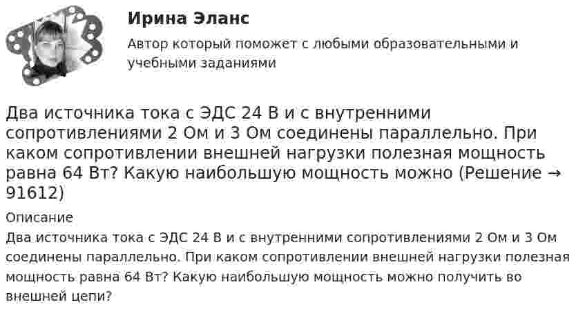      
            Описание
            Два источника тока с ЭДС 24 В и с внутренними сопротивлениями 2 Ом и 3 Ом соединены параллельно. При каком сопротивлении внешней нагрузки полезная мощность равна 64 Вт? Какую наибольшую мощность можно получить во внешней цепи?   
            
            
            Два источника тока (E1 = 8 В, r1 = 2 Ом, E2 = 6 В, r2 = 1,5 Ом) и реостат (R = 10 Ом) соединены, как показано на рисунке. Вычислить силу тока, текущего через реостат.Два источника тока с ЭДС 24 В и с внутренними сопротивлениями 2 Ом и 3 Ом соединены параллельно. При каком сопротивлении внешней нагрузки полезная мощность равна 64 Вт? Какую наибольшую мощность можно Два источника тока с ЭДС e1 и e2, с внутренними сопротивлениями r1 и r2 соответственно, соединены, как показано на рисунке.             Какой ток протекает на каждом участке цепи, если сопротивление реостата R?Два источника тока с ЭДС e1 и e2, с внутренними сопротивлениями r1 и r2 соответственно, соединены, как показано на рисунке.             Какой ток протекает на каждом участке цепи, если сопротивление реостата R?Два источника тока с электродвижущими силами e1 = 12 В и e2 = 12 В с внутренними сопротивлениями R1 = 4 Ом и R2 = 2 Ом, а также реостат сопротивлением R = 20 Ом соединены, как показано на рисунке. Определить силы тока в реостате и в источниках токов.Два источника тока с электродвижущими силами e1 = 6 В и e2 = 4 В и внутренними сопротивлениями r1 = 2 Ом и r2 = 1 Ом, а также проводник сопротивлением R = 10 Ом соединены, как показано на рисунке. Определить силу тока в реостате и источниках тока.Два источника тока, у которых E1 = 8 В, Ri1 = 2 Ом, E2 = 6 В, Ri2 = 1,5 Ом, и резистор сопротивлением R = 10 Ом соединены, как показано на рис. 9. Вычислить силу тока текущего через резистор.Два иона разных масс с одинаковыми зарядами влетели в однородное магнитное поле, стали двигаться по окружностям радиусами R1 = 3 см и R2 = 1,73 см. Определить отношение масс ионов, если они прошли одинаковую ускоряющую разностьДва иона разных масс с одинаковыми зарядами влетели в однородное магнитное поле, стали двигаться по окружностям радиусами R1 = 3 см и R2 = 1,73 см. Определить отношение масс ионов, если они прошли одинаковую ускоряющую разность потенциалов.Два иона с одинаковыми зарядами, пройдя одну и ту же ускоряющую разность потенциалов, влетели в однородное магнитное поле перпендикулярно линиям индукции. Один ион, масса которого m = 16 а. е. м., описал дугу окружностиДва источника с э.д.с. e1 = 6,5 В и e2 = 3,9 В и одинаковыми внутренними сопротивлениями по 2,0 Ом соединены параллельно и подключены ко внешней цепи сопротивлением 9,0 Ом. Определить токи в элементах и во внешней цепи.Два источника с ЭДС ε1 = 1,7 В и ε2 соединены одноимёнными полюсами и подключены к внешнему напряжению R = 15 Ом. Внутреннее сопротивление источников r1 = 24 Ом и r2 = 33 Ом. Токи в ветвях цепи I1, I2, I3. Ток I2 = 0,011 А. Определить ε2.Два источника тока e1 = 10 В с внутренним сопротивлением r1 = 4 Ом и e2 = 6 В с внутренним сопротивлением r2 = 2 Ом соединены, как показано на рисунке. Определить силы тока в проводнике и источниках тока. Сопротивление проводника R = 6 Ом.Два источника тока e1 = 12 В с внутренним сопротивлением r1 = 4 Ом и e2 = 8 В с внутренним сопротивлением r2 = 2 Ом, а также реостат R = 20 Ом соединены, как показано на рисунке. Определить силы тока в реостате и в источниках токов.