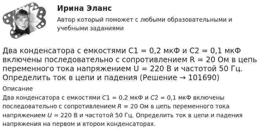      
            Описание
            Два конденсатора с емкостями С1 = 0,2 мкФ и С2 = 0,1 мкФ включены последовательно с сопротивлением R = 20 Ом в цепь переменного тока напряжением U = 220 В и частотой 50 Гц. Определить ток в цепи и падения напряжения на первом и втором конденсаторах.    