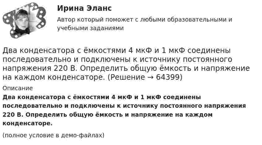     
            Описание
            Два конденсатора с ёмкостями 4 мкФ и 1 мкФ соединены последовательно и подключены к источнику постоянного напряжения 220 В. Определить общую ёмкость и напряжение на каждом конденсаторе.(полное условие в демо-файлах)   
            
            
            Два конденсатора одинаковой ёмкости по 3 мкФ заряжены один до напряжения 100 В, а другой – 200 В. Определить напряжение между обкладками конденсаторов, если их соединить параллельно:Два конденсатора с ёмкостями 4 мкФ и 1 мкФ соединены последовательно и подключены к источнику постоянного напряжения 220 В. Определить общую ёмкость и напряжение на каждом конденсаторе.Два конденсатора электроёмкостями C1 = 3 мкФ и C2 = 6 мкФ соединены между собой и присоединены к батарее с ЭДС e = 120 В. Определить заряды q1 и q2 конденсаторов и разности потенциалов Два конденсатора электроёмкостями С1=3 мкФ и С2=6 мкФ соединены между собой и присоединены к батарее с ЭДС Е=120 В. Определить заряды конденсаторов и разность потенциалов U1 и U2 между их обкладками, если конденсаторы соединены: 1) параллельно,Два конькобежца массами m1=80 кг и m2=50 кг, держась за концы длинного натянутого шнура, неподвижно стоят на льду один против другого. Один из них начинает укорачивать шнур, выбирая его со скоростью v=1 м/с. С какими скоростями u1 и u2 будут Два круговых витка радиусами 30 см и 50 см с токами 8 А и 4 А лежат в  параллельных плоскостях на расстоянии 40 см. Найти напряженность  магнитного поля в центре первого витка, если их центры лежат на одном  перпендикуляре, а токи направленыДва круговых витка радиусом 4 см каждый расположены в параллельных плоскостях на расстояние 0,1 м друг от друга. Магнитная индукция на оси витков в точке, находящейся на равном расстоянии от них, B = 15,3 мкТл. Два конденсатора емкостью 3 мкФ и 6 мкФ соединены между собой параллельно. Конденсаторы подсоединены в батарее, ЭДС которой равна 120 В. Найдите заряд на каждом конденсаторе и разность потенциалов между обкладкамиДва конденсатора ёмкостью C1 = 5 мкФ и C2 = 8 мкФ соединены последовательно и присоединены к батарее с ЭДС, равной 80 В. Определить заряд каждого конденсатора и разность потенциалов между его обкладками.Два конденсатора емкостью С1 = 1 мкФ и С2 = 7 мкФ соединены параллельно и присоединены к источнику с напряжением U = 198 B. Какова суммарная энергия запасена в конденсаторах? Ответ введите в мДж (миллиДжоуль) целым числом.Два конденсатора ёмкостями 2 мкФ и 5 мкФ заряжены до напряжений 100 В и 150 В соответственно. Вычислите напряжение на обкладках конденсаторов после их соединения обкладками, имеющими разноимённые заряды.Два конденсатора ёмкостями C1 = 5 мкФ и C2 = 8 мкФ соединены последовательно и присоединены к батарее с ЭДС 80 В. Определить заряды Q1 и Q2 конденсаторов и разности потенциалов U1 и U2 между их обкладками.Два конденсатора емкостями С1 = 2 мкФ и С2 = 5 мкФ заряжены до напряжений U1 = 100 В и U2 = 150 В соответственно. Определить напряжение на обкладках конденсаторов после их соединения обкладками, имеющими разноименные заряды.Два конденсатора емкостями С1 = 5 мкФ и С2 = 8 мкФ соединены последовательно и присоединены к батарее с ЭДС  = 80 В. Определить заряды Q1 и Q2 конденсаторов и разности потенциалов U1 и U2 между их обкладками.