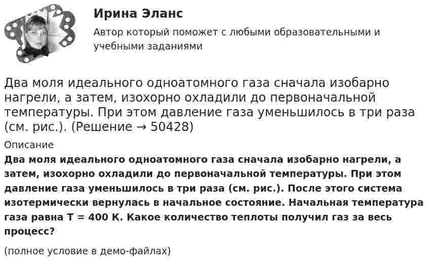     
            Описание
            Два моля идеального одноатомного газа сначала изобарно нагрели, а затем, изохорно охладили до первоначальной температуры. При этом давление газа уменьшилось в три раза (см. рис.). После этого система изотермически вернулась в начальное состояние. Начальная температура газа равна T = 400 К. Какое количество теплоты получил газ за весь процесс?(полное условие в демо-файлах)  
            
            
            Два моля идеального газа изобарно нагрели так, что его объем увеличился в два раза, а затем изохорно охладили так, что его давление уменьшилось в два раза. Определить приращение энтропии в ходе указанных процессов.Два моля идеального одноатомного газа сначала изобарно нагрели, а затем, изохорно охладили до первоначальной температуры. При этом давление газа уменьшилось в три раза (см. рис.). Два моля идеального одноатомного газа сначала изобарно нагрели, а затем, изохорно охладили до первоначальной температуры. При этом давление газа уменьшилось в три раза (см. рис.). После этого система изотермически Два неподвижных положительных заряда величиной q_1=q_2=1,6*10^(-19) Кл расположены и закреплены на расстоянии 0,2 м друг от друга. Вдоль перпендикуляра, проходящего через середину отрезка, соединяющего эти заряды, движется электрон. В какой точке этоДва неупругих тела, массы которых 2 и 6 кг, движутся навстречу друг другу со скоростями 2 м/с каждое. С какой скоростью и в какую сторону будут двигаться эти тела после удара?Два неупругих шара массами m1 = 2 кг и m2 = 3 кг движутся соответственно со скоростями u1 = 8 м/с и u2 = 4 м/с. Определить увеличение DU внутренней энергии шаров при их столкновении в случае, когда меньший шар нагоняет больший.Два одинаково заряженных шарика подвешены в одной точке на нитях одинаковой длины. При этом нити разошлись на некоторый угол. Шарики погружают в масло. Какова плотность масла, если угол расхождения нитей Два математических маятника, длины которых отличаются на Dl = 16 см, совершают за одно и то же время: один n1 = 10 колебаний, другой n2 = 6 колебаний. Определите длины маятников l1 и l2.  [l1 = 9 см, l2 = 25 см]Два математических маятника имеют частоты колебаний 1 Гц и 2 Гц соответственно. Определить период колебаний третьего маятника, длина которого равна полусумме длин двух указанных маятников.Два металлических шара малых размеров с зарядами q1 = 8·10-7 Кл и q2 = 1,2·10-6 Кл приведены в соприкосновение и затем удалены друг от друга так, что расстояние между центрами составляет 40 см. Найти силу их взаимодействия в воздухе.Два металлических шара радиусами 2 см и 6 см соединены проводником, ёмкостью которого можно пренебречь. Шарам сообщён заряд 1 нКл. Найти поверхностную плотность заряда на шарах.Два металлических шарика радиусами 5 см и 10 см имеют заряды 40 нКл и – 20 нКл соответственно. Найти энергию, которая выделится при разряде, если шары соединить проводником.Два металлических шарика радиусами R1 = 5 см и R2 = 10 см имеют заряды Q1 = 40 нКл и Q2 = –20 нКл соответственно. Найти энергию W, которая выделится при разряде, если шары соединить проводником.Два металлических шарика радиусами R1 = 5 см и R2 = 10 см несут заряды q1 = 40 нКл и q2 = – 20 нКл соответственно. Определить энергию W, которая выделится при разряде, если шары соединить проводником.