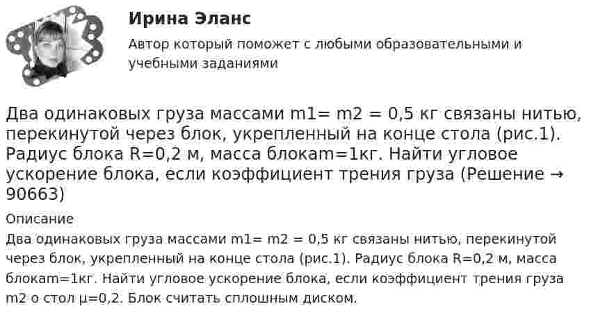      
            Описание
            Два одинаковых груза массами m1= m2 = 0,5 кг связаны нитью, перекинутой через блок, укрепленный на конце стола (рис.1). Радиус блока R=0,2 м, масса блокаm=1кг. Найти угловое ускорение блока, если коэффициент трения груза m2 о стол µ=0,2. Блок считать сплошным диском.    
            
            
            Два одинаково направленных колебаний x_1(t) = 6 * sin(pi*t/3 + pi/2), м и x_2(t) = 8 * sin(pi*t/3 + pi/3), м накладываются друг на друга. Найти амплитуду A и начальную фазу fi_0 гармонического колебания, полученного от сложения колебаний, и написатьДва одинаковых груза массами m1= m2 = 0,5 кг связаны нитью, перекинутой через блок, укрепленный на конце стола (рис.1). Радиус блока R=0,2 м, масса блокаm=1кг.  Найти угловое ускорение блока, если коэффициент трения груза Два одинаковых заряда q = -7 нКл расположены на расстоянии d = 2 м. Определите напряженность электрического поля в точке, находящейся на одинаковом расстоянии а = 4 м от обоих зарядов. Принять k = 1/40 = 9 109 (H м2/Кл2). Два одинаковых заряда находятся в воздухе на расстоянии 0,1 м друг от друга. Напряжённость поля в точке, удалённой на расстояние 0,06 м от одного и 0,08 м от другого заряда, равна 10 кВ/м. Определить потенциал поляДва одинаковых заряда находятся в воздухе на расстоянии 0,1 м друг от друга. Напряженность поля в точке, удаленной на расстояние 0,06 м от одного и 0,08 м от другого заряда, равна 10 кВ/м. Определить потенциал поля в этой точке и значение зарядов.Два одинаковых заряда находятся в воздухе на расстоянии 0,1 м друг от друга. Напряжённость поля в точке, удалённой на расстоянии 0,06 м от одного и 0,08 от другого заряда, равна 10 кВ/м. Определить потенциал поля в этой точке и значение зарядов.Два одинаковых заряда, находящихся на расстоянии 10 см друг от друга, взаимодействуют с силой 9,8·10-5 Н. Определить величину зарядов.Два одинаково заряженных шарика подвешены в одной точке на нитях одинаковой длины. При этом нити разошлись на угол a. Шарики погружают в масло. Какова плотность r масла, если угол расхождения нитей при погружении в масло Два одинаково заряженных шарика подвешены в одной точке на нитях одинаковой длины. При этом нити разошлись на угол . Шарики погружают в масло. Какова плотность масла, если угол расхождения нитей при погружении в масло остаетсяДва одинаково заряженных шарика с равными массами, подвешенными на нитях равной длины в одной точке, разошлись в воздухе на некоторый угол. Какова должна быть плотность материала шариков, чтобы при погружении Два одинаково направленных гармонических колебания одного периода с амплитудами 10 см и 6 см складываются в одно колебание с амплитудой 14 см. Найти разность фаз складываемых колебаний.Два одинаково направленных гармонических колебания с одинаковой частотой и амплитудами 3 см и 4 см складываются в одно колебание с амплитудой 5 см. Найти разность фаз складываемых колебаний.Два одинаково направленных гармонических колебания с одинаковой частотой и амплитудами 3 см и 5 см складываются в одно колебание с амплитудой 7 см. Найти разность фаз складываемых колебаний.Два одинаково направленных колебаний x_1 (t)= 2*cos(pi*t + pi), м и x_2 (t)= 9*sin(pi*t + pi/2), м накладываются друг на друга. Найти амплитуду A и начальную фазу fi_0 гармонического колебания, полученного от сложения колебаний, и написать уравнение