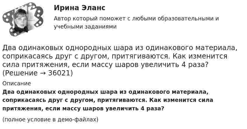     
          Описание
          Два одинаковых однородных шара из одинакового материала, соприкасаясь друг с другом, притягиваются. Как изменится сила притяжения, если массу шаров увеличить 4 раза?(полное условие в демо-файлах)  
            
            
            Два одинаковых однородных шара из одинакового материала соприкасаются друг с другом. Как изменится потенциальная энергия их гравитационного взаимодействия, если массу шаров увеличить в 4 раза?Два одинаковых однородных шара из одинакового материала, соприкасаясь друг с другом, притягиваются. Как изменится сила притяжения, если массу шаров увеличить 4 раза?Два одинаковых плоских воздушных конденсатора ёмкостью C = 10-10 Ф каждый соединены последовательно. Определить, на сколько изменится ёмкость C батареи, если пространство между пластинами одного из конденсаторов заполнить парафином.Два одинаковых плоских воздушных конденсатора ёмкостью C1 = 100 пФ каждый соединены в батарею последовательно. Определить, насколько изменится ёмкость C батареи, если пространство между пластинами одного конденсатора заполнить парафином.Два одинаковых плоских воздушных конденсатора ёмкостью C1 = 80 пФ каждый соединены в батарею последовательно. Определить, на сколько изменится ёмкость C батареи, если пространство между пластинами Два одинаковых плоских воздушных конденсатора емкостью С = 100 пФ каждый соединены в батарею последовательно. Определить, на сколько изменится емкость С батареи, если пространство между пластинами одного изДва одинаковых плоских воздушных конденсатора ёмкостью С=100пФ каждый соединены в батарею последовательно. Определить, на сколько изменится ёмкостьС батареи, если пространство между пластинами одного из конденсаторов заполнить парафином.Два одинаковых маленьких шарика подвешены на невесомых нитях длиной l каждая в одной точке. Когда им сообщили одинаковые заряды q, шарики разошлись на угол a. Найти силу натяжения Fн каждой нити. Среда – воздух.Два одинаковых маленьких шарика подвешены на невесомых нитях длиной l каждая в одной точке. Когда им сообщили одинаковые заряды Q, шарики разошлись на угол α. Найти силу натяжения каждой нити,Два одинаковых маленьких шарика подвешены на невесомых нитях длиной l каждая в одной точке. Когда им сообщили одинаковые заряды Q, шарики разошлись на угол α. Найти силу натяжения каждой нити, Два одинаковых маленьких шарика подвешены на невесомых нитях длиной l каждая в одной точке. Когда им сообщили одинаковые заряды Q, шарики разошлись на угол α. Найти силу натяжения каждой нити, Два одинаковых маленьких шарика подвешены на невесомых нитях длиной l каждая в одной точке. Когда им сообщили одинаковые заряды Q, шарики разошлись на угол α. Найти силу натяжения каждой нити, если между шарикамиДва одинаковых металлических шарика, заряды которых отличаются в n раз, находятся на некотором расстоянии друг от друга. Шарики заряжены разноимённо. После того как их привели в соприкосновение, Два одинаковых металлических шарика заряжены разноимёнными зарядами так, что один из них в 5 раз больше заряда другого. Шарики привели в соприкосновение и раздвинули на прежнее расстояние.