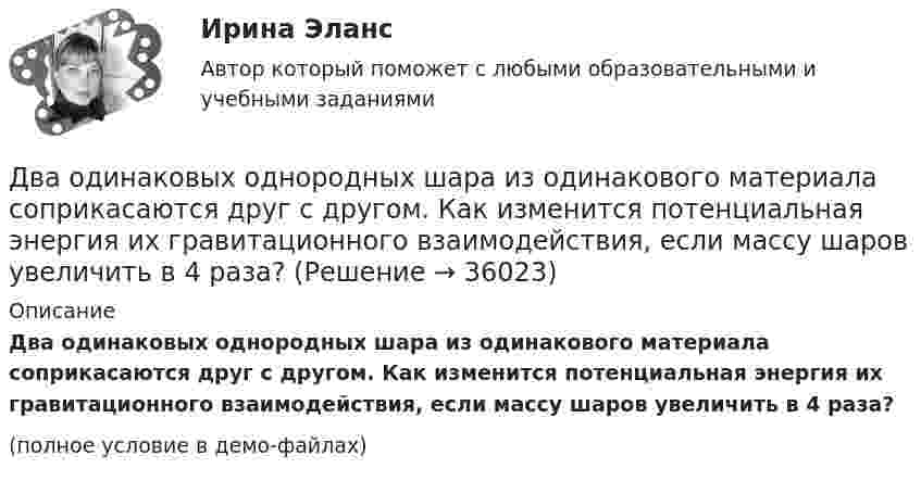     
          Описание
          Два одинаковых однородных шара из одинакового материала соприкасаются друг с другом. Как изменится потенциальная энергия их гравитационного взаимодействия, если массу шаров увеличить в 4 раза?(полное условие в демо-файлах)  
            
            
            Два одинаковых металлических шарика с зарядами 1 мкКл и 3 мкКл привели в соприкосновение и развели на расстояние, втрое большее первоначального. Найдите отношение первоначальной силы кулоновского взаимодействия шариков к конечной.Два одинаковых однородных шара из одинакового материала соприкасаются друг с другом. Как изменится потенциальная энергия их гравитационного взаимодействия, если массу шаров увеличить в 4 раза?Два одинаковых однородных шара из одинакового материала, соприкасаясь друг с другом, притягиваются. Как изменится сила притяжения, если массу шаров увеличить 4 раза?Два одинаковых плоских воздушных конденсатора ёмкостью C = 10-10 Ф каждый соединены последовательно. Определить, на сколько изменится ёмкость C батареи, если пространство между пластинами одного из конденсаторов заполнить парафином.Два одинаковых плоских воздушных конденсатора ёмкостью C1 = 100 пФ каждый соединены в батарею последовательно. Определить, насколько изменится ёмкость C батареи, если пространство между пластинами одного конденсатора заполнить парафином.Два одинаковых плоских воздушных конденсатора ёмкостью C1 = 80 пФ каждый соединены в батарею последовательно. Определить, на сколько изменится ёмкость C батареи, если пространство между пластинами Два одинаковых плоских воздушных конденсатора емкостью С = 100 пФ каждый соединены в батарею последовательно. Определить, на сколько изменится емкость С батареи, если пространство между пластинами одного изДва одинаковых маленьких шарика массой 80 г каждый подвешены к одной точке на нитях длиной 30 см. Какой заряд (в мкКл) надо сообщить каждому шарику, чтобы нити разошлись под прямым углом друг к другу?Два одинаковых маленьких шарика подвешены на невесомых нитях длиной l каждая в одной точке. Когда им сообщили одинаковые заряды q, шарики разошлись на угол a. Найти силу натяжения Fн каждой нити. Среда – воздух.Два одинаковых маленьких шарика подвешены на невесомых нитях длиной l каждая в одной точке. Когда им сообщили одинаковые заряды Q, шарики разошлись на угол α. Найти силу натяжения каждой нити,Два одинаковых маленьких шарика подвешены на невесомых нитях длиной l каждая в одной точке. Когда им сообщили одинаковые заряды Q, шарики разошлись на угол α. Найти силу натяжения каждой нити, Два одинаковых маленьких шарика подвешены на невесомых нитях длиной l каждая в одной точке. Когда им сообщили одинаковые заряды Q, шарики разошлись на угол α. Найти силу натяжения каждой нити, Два одинаковых маленьких шарика подвешены на невесомых нитях длиной l каждая в одной точке. Когда им сообщили одинаковые заряды Q, шарики разошлись на угол α. Найти силу натяжения каждой нити, если между шарикамиДва одинаковых металлических шарика, заряды которых отличаются в n раз, находятся на некотором расстоянии друг от друга. Шарики заряжены разноимённо. После того как их привели в соприкосновение, 