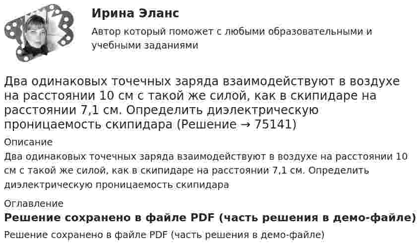     
            Описание
            Два одинаковых точечных заряда взаимодействуют в воздухе на расстоянии 10 см с такой же силой, как в скипидаре на расстоянии 7,1 см. Определить диэлектрическую проницаемость скипидара 
            Оглавление
            Решение сохранено в файле PDF (часть решения в демо-файле)  
            
            
            Два одинаковых теплоизолированных сосуда, соединённые трубкой с краном, содержат по одному молю одного и того же идеального газа. Температура газа в одном сосуде – T1, в другом – T2. Молярная теплоёмкость газа при постоянном объёме равна CV.Два одинаковых точечных заряда взаимодействуют в воздухе на расстоянии 10 см с такой же силой, как в скипидаре на расстоянии 7,1 см. Определить диэлектрическую проницаемость скипидараДва одинаковых шара объёмом по 100 см3 соединены трубкой сечением 0,5 см2. При температуре 27 °C капелька ртути в трубке находится посередине. На сколько сантиметров сместится капелька, ели один шар охладить, а другой нагреть на 15 °C?Два одинаковых шарика, обладающих массой 0,6∙10-3 г каждый, подвешены на шёлковых нитях длиной 0,4 м так, что их поверхности соприкасаются. Угол, на который разошлись нити при сообщении шарикам одинаковых зарядов, Два одноимённых заряда q и 9q разнесены на расстояние 8 см. На каком расстоянии от первого заряда находится точка, напряжённость электрического поля в которой равна нулю?Два основных способа уплаты или истребования долга  	Два отрицательных точечных заряда q1 = -9 нКл и q2 = -36 нКл расположены на расстоянии r = 3 м друг от друга. Когда в некоторой точке поместили заряд q0, то все три заряда оказались в равновесии.Два одинаковых плоских воздушных конденсатора ёмкостью C = 10-10 Ф каждый соединены последовательно. Определить, на сколько изменится ёмкость C батареи, если пространство между пластинами одного из конденсаторов заполнить парафином.Два одинаковых плоских воздушных конденсатора ёмкостью C1 = 100 пФ каждый соединены в батарею последовательно. Определить, насколько изменится ёмкость C батареи, если пространство между пластинами одного конденсатора заполнить парафином.Два одинаковых плоских воздушных конденсатора ёмкостью C1 = 80 пФ каждый соединены в батарею последовательно. Определить, на сколько изменится ёмкость C батареи, если пространство между пластинами Два одинаковых плоских воздушных конденсатора емкостью С = 100 пФ каждый соединены в батарею последовательно. Определить, на сколько изменится емкость С батареи, если пространство между пластинами одного изДва одинаковых плоских воздушных конденсатора ёмкостью С=100пФ каждый соединены в батарею последовательно. Определить, на сколько изменится ёмкостьС батареи, если пространство между пластинами одного из конденсаторов заполнить парафином.Два одинаковых плоских воздушных конденсатора соединены последовательно в батарею, которая подключена к источнику тока с э.д.с. E = 12 В. Определить, насколько изменится напряжение на одном из конденсаторов,Два одинаковых плоских воздушных конденсатора соединены последовательно и подключены к источнику напряжения. Внутрь одного из них вносят диэлектрик (ε = 3), заполняющий всё пространство между обкладками.