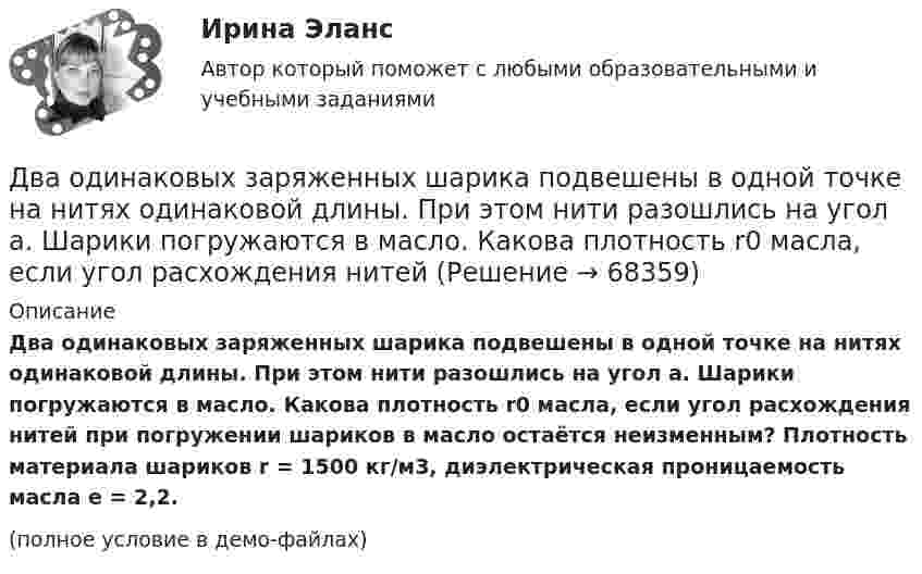     
            Описание
            Два одинаковых заряженных шарика подвешены в одной точке на нитях одинаковой длины. При этом нити разошлись на угол a. Шарики погружаются в масло. Какова плотность r0 масла, если угол расхождения нитей при погружении шариков в масло остаётся неизменным? Плотность материала шариков r = 1500 кг/м3, диэлектрическая проницаемость масла e = 2,2.(полное условие в демо-файлах)   
            
            
            Два одинаковых заряда по +2 мкКл находятся на расстоянии 10 см. Определить напряжённость электрического поля в точке на расстоянии 5 см от каждого заряда на линии, соединяющей эти заряды.Два одинаковых заряженных шарика подвешены в одной точке на нитях одинаковой длины. При этом нити разошлись на угол a. Шарики погружаются в масло. Какова плотность r0 масла, если угол расхождения нитей Два одинаковых заряженных шарика подвешены в одной точке на нитях одинаковой длины. При этом нити разошлись на угол.  Шарики погружаются в масло плотностью 8.102 кг/м8. Какова диэлектрическая проницаемость Два одинаковых источника тока соединены в одном случае последовательно, а в другом – параллельно и замкнуты на внешнее сопротивление 1 Ом. При каком внутреннем сопротивлении источника сила токаДва одинаковых маленьких металлических шарика, заряженные разноимёнными зарядами 2q и -4q, находятся на расстоянии 60 см друг от друга. Шарики привели в соприкосновение. На какое расстояниеДва одинаковых маленьких шарика, имеющих заряды 6·10-9 и 4·10-9 Кл, приведены в соприкосновение и вновь раздвинуты на 2 см. Найти силу взаимодействия между ними.Два одинаковых маленьких шарика массой 80 г каждый подвешены к одной точке на нитях длиной 30 см. Какой заряд (в мкКл) надо сообщить каждому шарику, чтобы нити разошлись под прямым углом друг к другу?Два одинаково направленных колебаний x_1 (t)=2*sin(pi*t/6+pi/3), м и x_2 (t)=4*cos(pi*t/6), м накладываются друг на друга. Найти амплитуду A и начальную фазу fi_0 гармонического колебания, полученного от сложения колебаний, и написать уравнение резулДва одинаково направленных колебаний x_1(t) = 6 * sin(pi*t/3 + pi/2), м и x_2(t) = 8 * sin(pi*t/3 + pi/3), м накладываются друг на друга. Найти амплитуду A и начальную фазу fi_0 гармонического колебания, полученного от сложения колебаний, и написатьДва одинаковых груза массами m1= m2 = 0,5 кг связаны нитью, перекинутой через блок, укрепленный на конце стола (рис.1). Радиус блока R=0,2 м, масса блокаm=1кг.  Найти угловое ускорение блока, если коэффициент трения груза Два одинаковых заряда q = -7 нКл расположены на расстоянии d = 2 м. Определите напряженность электрического поля в точке, находящейся на одинаковом расстоянии а = 4 м от обоих зарядов. Принять k = 1/40 = 9 109 (H м2/Кл2). Два одинаковых заряда находятся в воздухе на расстоянии 0,1 м друг от друга. Напряжённость поля в точке, удалённой на расстояние 0,06 м от одного и 0,08 м от другого заряда, равна 10 кВ/м. Определить потенциал поляДва одинаковых заряда находятся в воздухе на расстоянии 0,1 м друг от друга. Напряженность поля в точке, удаленной на расстояние 0,06 м от одного и 0,08 м от другого заряда, равна 10 кВ/м. Определить потенциал поля в этой точке и значение зарядов.Два одинаковых заряда находятся в воздухе на расстоянии 0,1 м друг от друга. Напряжённость поля в точке, удалённой на расстоянии 0,06 м от одного и 0,08 от другого заряда, равна 10 кВ/м. Определить потенциал поля в этой точке и значение зарядов.