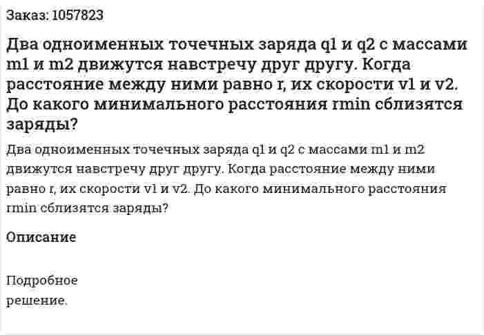 Два одноименных точечных заряда q1 и q2 с массами m1 и m2 движутся навстречу друг другу. Когда расстояние между ними равно r, их скорости v1 и v2. До какого минимального расстояния rmin сблизятся заряды?  