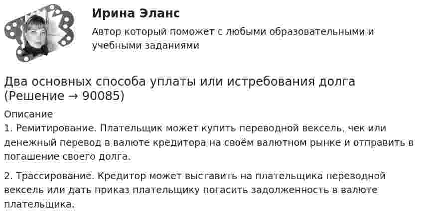      
            Описание
            1. Ремитирование. Плательщик может купить переводной вексель, чек или денежный перевод в валюте кредитора на своём валютном рынке и отправить в погашение своего долга.2. Трассирование. Кредитор может выставить на плательщика переводной вексель или дать приказ плательщику погасить задолженность в валюте плательщика.   
            
            
            Два одноимённых заряда q и 9q разнесены на расстояние 8 см. На каком расстоянии от первого заряда находится точка, напряжённость электрического поля в которой равна нулю?Два основных способа уплаты или истребования долга  	Два отрицательных точечных заряда q1 = -9 нКл и q2 = -36 нКл расположены на расстоянии r = 3 м друг от друга. Когда в некоторой точке поместили заряд q0, то все три заряда оказались в равновесии.Два параллельно соединённых элемента с одинаковыми ЭДС 2 В и внутренними сопротивлениями r1 = 1 Ом и r2 = 1,5 Ом замкнуты на внешнее сопротивление R = 1,4 Ом. Найти ток в каждом из элементов и во всей цепи.Два параллельных бесконечно длинных провода с токами I1 = I2 = 60 А расположены на расстоянии d = 10 см друг от друга. Определить магнитную индукцию В в точке, отстоящей на а = 5 см от одного проводника и на b = 12 Два параллельных бесконечно длинных проводника с токами 10 А взаимодействуют с силой 1 мН на 1 м их длины. На каком расстоянии находятся проводники?Два параллельных длинных провода, по которым текут в одном направлении токи силой 60 А, расположены на расстоянии d = 10 см друг от друга. Определить магнитную индукцию в точке, отстоящей от одного проводника Два одинаковых плоских воздушных конденсатора ёмкостью С=100пФ каждый соединены в батарею последовательно. Определить, на сколько изменится ёмкостьС батареи, если пространство между пластинами одного из конденсаторов заполнить парафином.Два одинаковых плоских воздушных конденсатора соединены последовательно в батарею, которая подключена к источнику тока с э.д.с. E = 12 В. Определить, насколько изменится напряжение на одном из конденсаторов,Два одинаковых плоских воздушных конденсатора соединены последовательно и подключены к источнику напряжения. Внутрь одного из них вносят диэлектрик (ε = 3), заполняющий всё пространство между обкладками.Два одинаковых проводящих шарика подвешены в одной точке на нитях одинаковой длины. При этом нити разошлись на угол aльфа. Шарики погружают в масло плотностью 800 кг/м3. Определить диэлектрическую проницаемость масла, если угол расхождения нитейДва одинаковых теплоизолированных сосуда, соединённые трубкой с краном, содержат по одному молю одного и того же идеального газа. Температура газа в одном сосуде – T1, в другом – T2. Молярная теплоёмкость газа при постоянном объёме равна CV.Два одинаковых точечных заряда взаимодействуют в воздухе на расстоянии 10 см с такой же силой, как в скипидаре на расстоянии 7,1 см. Определить диэлектрическую проницаемость скипидараДва одинаковых шара объёмом по 100 см3 соединены трубкой сечением 0,5 см2. При температуре 27 °C капелька ртути в трубке находится посередине. На сколько сантиметров сместится капелька, ели один шар охладить, а другой нагреть на 15 °C?