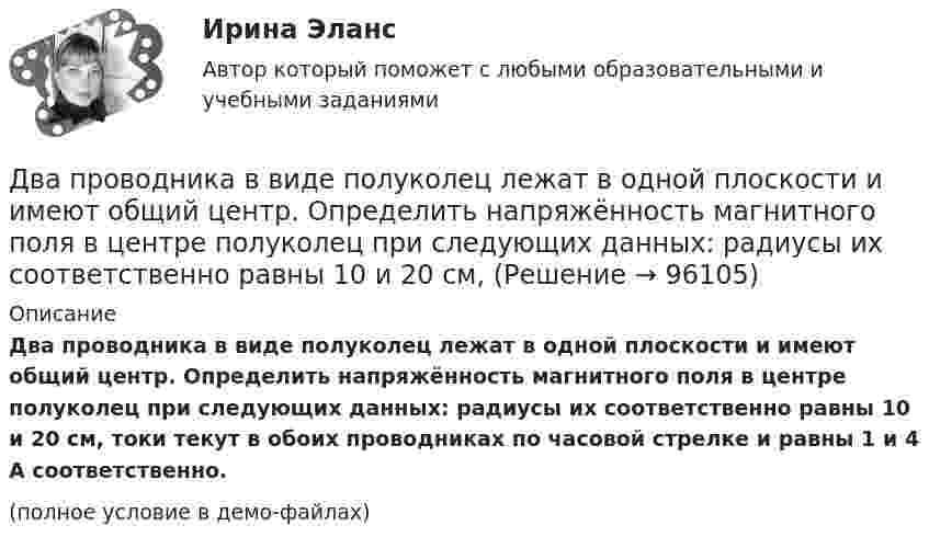     
            Описание
            Два проводника в виде полуколец лежат в одной плоскости и имеют общий центр. Определить напряжённость магнитного поля в центре полуколец при следующих данных: радиусы их соответственно равны 10 и 20 см, токи текут в обоих проводниках по часовой стрелке и равны 1 и 4 А соответственно.(полное условие в демо-файлах)   
            
            
            Два последовательно соединенных источника тока с эдс e1 = 4,5 В, e2 = 6 В и внутренними сопротивлениями r1 = 0,3 Ом и r2 = 0,2 Ом включены согласованно. Найти силу I тока в цепи и сопротивление R нагрузки,Два проводника в виде полуколец лежат в одной плоскости и имеют общий центр. Определить напряжённость магнитного поля в центре полуколец при следующих данных: радиусы их соответственно равны 10 и 20 см,Два проводника в виде полуколец лежат в одной плоскости и имеют общий центр. Радиус первого полукольца 10 см и сила тока в нём равна 1 А, радиус второго полукольца 20 см и в нём течёт ток силой 4 АДва проводника расположены на расстоянии 50 см, а третий на расстоянии 40 см от первого и 30 см от второго. Проводники параллельны друг другу, по ним течёт ток 50 А одинакового направления. Два прямолинейных бесконечно длинных проводника расположены параллельно на расстоянииd = 20 см друг от друга. По проводникам текут токи I1 = I2 = 5 А в противоположных направлениях. Найти модуль и направление Два прямолинейных бесконечно длинных проводника скрещены под прямым углом. По проводникам текут токи 8 А и 6 А. Расстояние между проводниками 10 см. Определить магнитную индукцию поля в точке, одинаково удалённой от обоих проводников.Два прямолинейных длинных параллельных проводника находятся на расстоянии d1 = 10 см друг от друга. По проводникам в одном направлении текут токи I1 = 20 А и I2 = 30 А. Определить работу A (на единицу длины проводников), Два параллельных провода, одни концы которых изолированы, а вторые индуктивно соединены с генератором электрических колебаний частотой 505  МГц, погружены в трансформаторное масло. При соответствующем подборе частоты колебаний в системе возникают стоДва параллельных провода, одни концы которых изолированы, а другие индуктивно соединены с генератором электромагнитных колебаний, погружены в спирт. При соответствующем подборе частоты колебаний в системеДва параллельных провода, одни концы которых изолированы, погружены в трансформаторное масло, а вторые индуктивно соединены с генератором электромагнитных колебаний. При частоте 505 МГцДва пластилиновых шарика, двигавшихся со скоростями 1 = 3 м/с и 2 = 5 м/с навстречу друг другу, испытывают абсолютно неупругий удар. Чему равна скорость шариков после удара, если кинетическая энергия первого шарика до удара была в  n = 1,6 разаДва платежа считаются эквивалентными, если равны их …Два плоских конденсатора одинаковой электроёмкостью C1 = C2 = C соединены в батарею последовательно и подключены к источнику тока с электродвижущей силой 10 В. Чему будет равна разность потенциалов Два положительных точечных заряда Q и 9Q закреплены на расстоянии d = 100 см друг от друга. Определить, в какой точке на прямой, проходящей через заряды, следует поместить третий заряд так, чтобы он находился в равновесии. Указать, какой зна