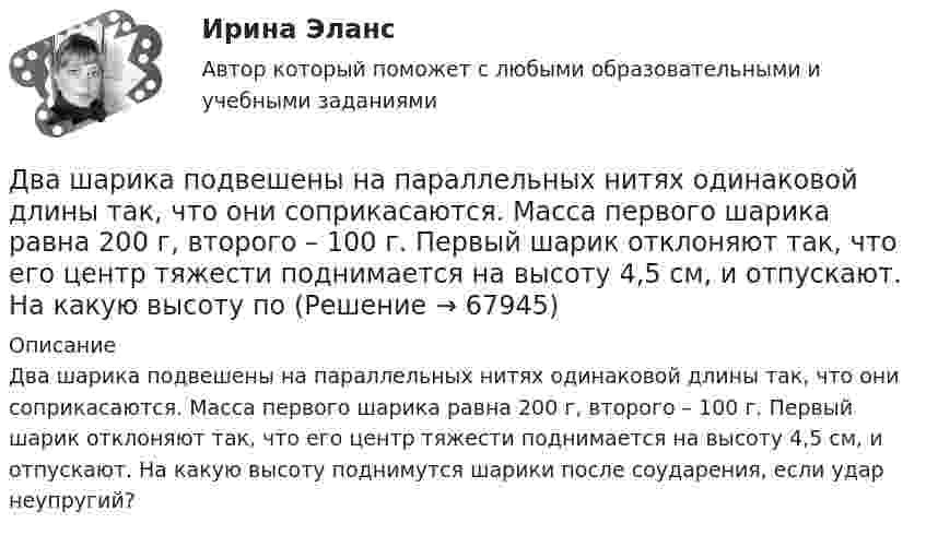      
            Описание
            Два шарика подвешены на параллельных нитях одинаковой длины так, что они соприкасаются. Масса первого шарика равна 200 г, второго – 100 г. Первый шарик отклоняют так, что его центр тяжести поднимается на высоту 4,5 см, и отпускают. На какую высоту поднимутся шарики после соударения, если удар неупругий?   
            
            
            Два шарика падают в воздухе. Шарики (сплошные) сделаны из одного материала, но диаметр одного из шариков вдвое больше, чем у другого. В каком соотношении будут находиться скорости шариков при установившемся (равномерном) движении? Два шарика подвешены на параллельных нитях одинаковой длины так, что они соприкасаются. Масса первого шарика равна 200 г, второго – 100 г. Первый шарик отклоняют так, что его центр тяжести поднимается на высоту 4,5 см, и отпускают. На какую высоту поДва шарика с зарядами 8·10-7 Кл и 5·10-7 Кл находятся на расстоянии 0,4 м друг от друга. До какого расстояния их можно сблизить, если совершить работу 2,7·10-2 Дж?Два шарика с зарядами q1 = 6,66 нКл и q2 = 13,33 нКл находятся на расстоянии r1 = 40 см. Какую работу A надо совершить, чтобы сблизить их до расстояния r2 = 25 см?Два шарика с зарядами q1 = 7 нКл и q2 = 15 нКл находятся на расстоянии r1 = 40 см. Какую работу нужно совершить, чтобы сблизить их до расстояния r2 = 25 см? Два эксперта проранжировали 7 районов области по туристической привлекательности.Два электрона движутся в вакууме «бок о бок» по параллельным проводам с одинаковой скоростью V = 3∙105 м/с. Расстояние между электронами a = 10 мм. Найти силу Fм магнитного взаимодействия между электронами.Два шарика массами по 0,5 г каждый подвешены на нитях l = 1 м. При сообщении шарикам зарядов они разошлись на 4 см. Определить заряд каждого шарика.Два шарика массами по m = 0,5 г подвешены на шёлковых нитях длиной l = 1 м в одной точке. При сообщении шарикам зарядов они разошлись на r = 4 см. Определить заряд каждого шарика и силу их электростатического отталкивания.Два шарика массой 6 и 4 кг движутся вдоль одной прямой со скоростью 8 и 3 м/с соответственно. С какой скоростью они будут двигаться после абсолютно неупругого удара, если: 1) первый шарик догоняет второй; 2) шарики движутся навстречу друг другу?Два шарика массой m = 0,1 г каждый подвешены в одной точке на нитях длиной l = 20 см каждая. Получив одинаковый заряд, шарики разошлись так, что нити образовали между собой угол a = 60°. Найти заряд каждого шарика.Два шарика массой m = 1 г каждый подвешены на нитях, верхние концы которых соединены вместе. Длина каждой нити l = 10 см. Какие одинаковые заряды надо сообщить шарикам, чтобы нити разошлись на угол a = 60°?Два шарика массой по 0,2 г подвешены в общей точке на нитях длиной 0,5 м. Шарикам сообщили заряд и нити разошлись на угол 90°. Определить напряжённость и потенциал поля в точке подвеса шариков.Два шарика массой по 2 мг подвешены в общей точке на нитях длиной 0,5 м. Шарикам сообщили заряд и нити разошлись на угол 90°. Определить напряжённость и потенциал поля в точке подвеса шариков.