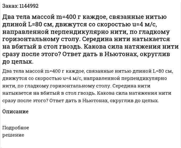 Два тела массой m=400 г каждое, связанные нитью длиной L=80 см, движутся со скоростью u=4 м/с, направленной перпендикулярно нити, по гладкому горизонтальному столу. Середина нити натыкается на вбитый в стол гвоздь. Какова сила натяжения нити сразу после этого? Ответ дать в Ньютонах, округлив до целых. 