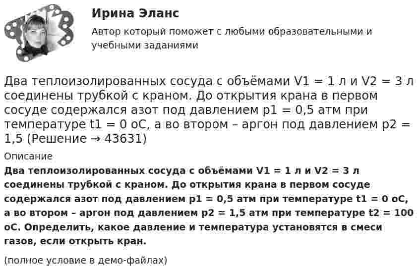     
            Описание
            Два теплоизолированных сосуда с объёмами V1 = 1 л и V2 = 3 л соединены трубкой с краном. До открытия крана в первом сосуде содержался азот под давлением p1 = 0,5 атм при температуре t1 = 0 oC, а во втором – аргон под давлением p2 = 1,5 атм при температуре t2 = 100 oC. Определить, какое давление и температура установятся в смеси газов, если открыть кран.(полное условие в демо-файлах)  
            
            
            Два тела падают с высоты Н = 20 м без начальной скорости, но одно из них встречает на своём пути закреплённую площадку, наклонённую под углом α = 45° к горизонту. В результате удара о площадку направление скорости становится Два теплоизолированных сосуда с объёмами V1 = 1 л и V2 = 3 л соединены трубкой с краном. До открытия крана в первом сосуде содержался азот под давлением p1 = 0,5 атм при температуре t1 = 0 oC, а во втором – аргон под давлением p2 = 1,5Два точенных заряда 9 нКл и -1 нКл закреплены на расстоянии 50 см друг от друга. Определить положение третьего точечного заряда, при котором он будет находиться в равновесии, если его поместить в поле, образуемое этими двумя зарядами.Два точечных заряда 30 нКл и -10 нКл находятся в воздухе на расстоянии 10 см друг от друга. Определить напряжённость поля, создаваемого этими зарядами в точке, удалённой на 9 см от положительного заряда и 7 см от отрицательного заряда.Два точечных заряда 6,7 и -13,2 нКл находятся на расстоянии 5 см друг от друга. Найти напряжённость электрического поля в точке, расположенной на расстоянии 3 см от положительного заряда и 4 см от отрицательного.Два точечных заряда +6 нКл и +3 нКл находятся на расстоянии 60 см друг от друга. Какую работу необходимо совершить внешним силам, чтобы уменьшить расстояние между зарядами вдвое?Два точечных заряда q1 = + 10 нКл и q2 = – 8 нКл расположены на расстоянии 10 см и помещены в трансформаторное масло (e = 5). Найти напряжённость в точке, отстоящей от первого заряда на расстоянии 6 см, а от второго заряда на расстоянии 8 см.Два тела движутся навстречу друг другу и соударяются. Скорость первого тела до удара 1 = 2 м/с, скорость второго 2 = 4 м/c. Общая скорость тел после удара по направлению совпадает с направлением скорости 1 и равна  = 1 м/c. Во сколькоДва тела движутся навстречу друг другу и ударяются неупруго. Скорость первого тела до удара равна V1 = 2 м/с, скорость второго V2 = 4 м/с. Общая скорость тел после удара по направлению совпадает с направлением скорости V1 и равна V = 1 мДва тела, летящие навстречу друг другу со скоростями 5 м/с каждое, после абсолютно неупругого удара стали двигаться как единое целое со скоростью 2.5 м/с. Найти отношение масс этих тел.Два тела массами 3 кг и 5 кг движутся навстречу друг другу со скоростями 7 м/с и 9 м/с. Найти скорость движения тел после соударения и выделившуюся при неупругом ударе энергию.Два тела массами m1 = 400 г и m2 = 600 г связаны нитью, переброшенной через невесомый блок, установленный на гладкой наклонной плоскости, составляющей угол  = 45° с горизонтом. Первый груз поднимается вертикально вверх, Два тела массами m1 = m2 = 40 г движутся навстречу друг другу со скоростями 1 = 3 м/с и 2 = 8 м/с. Определить их скорости u1 и u2 после абсолютно упругого удара.Два тела начинают одновременно падать без начальной скорости. Первое тело с высоты 50 м, второе с высоты 20 м. С какой скоростью первое тело движется относительно второго тела?